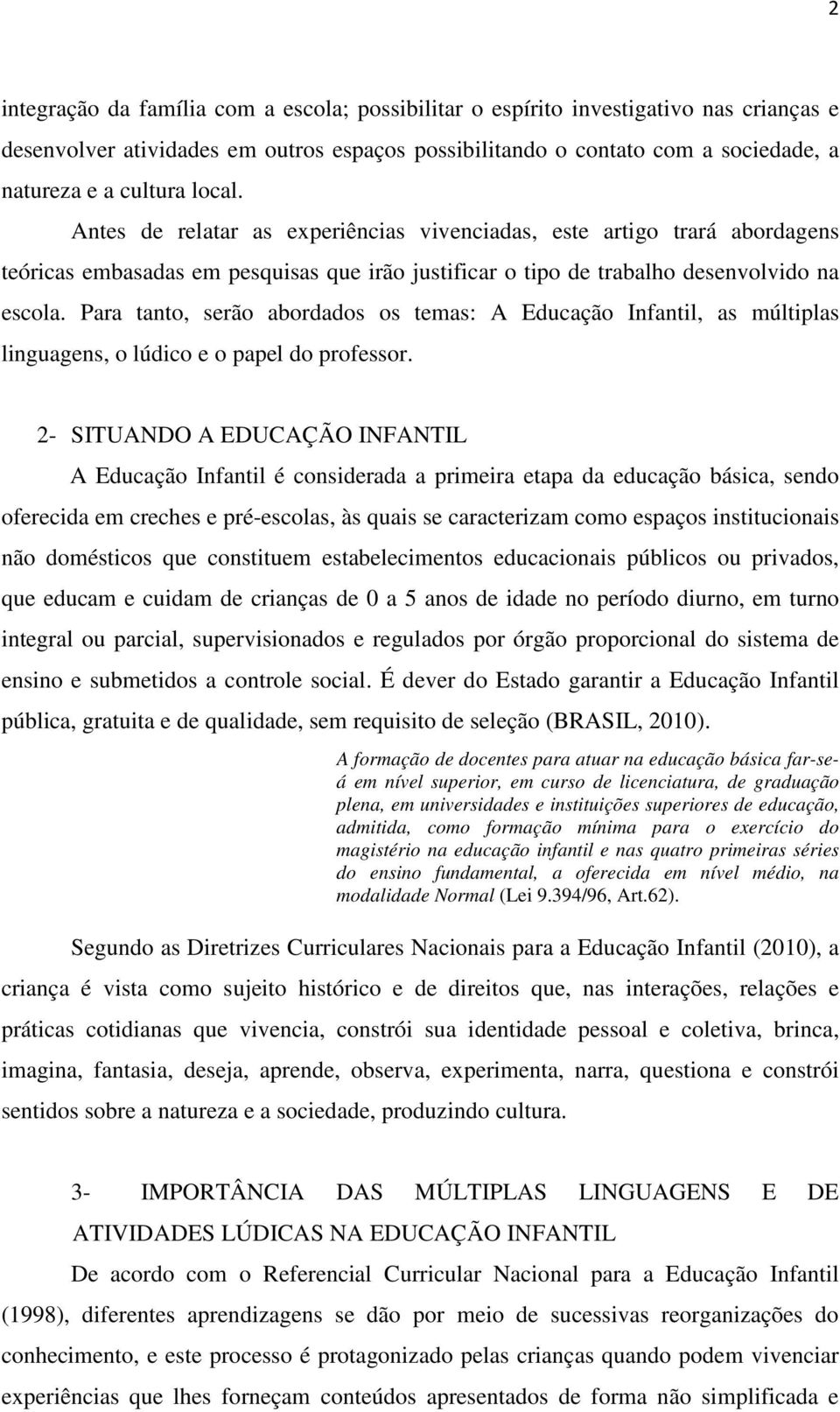 Para tanto, serão abordados os temas: A Educação Infantil, as múltiplas linguagens, o lúdico e o papel do professor.