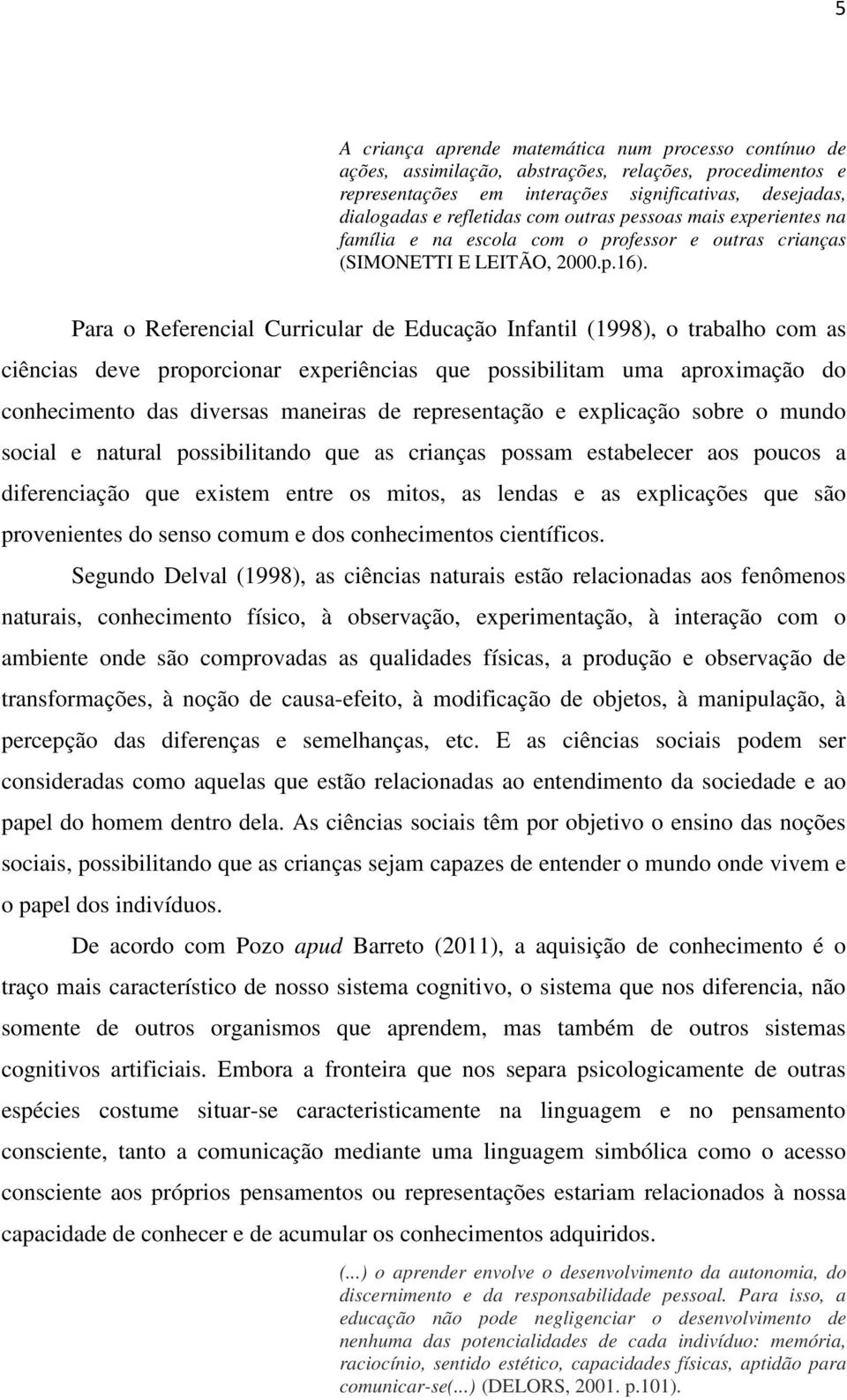 Para o Referencial Curricular de Educação Infantil (1998), o trabalho com as ciências deve proporcionar experiências que possibilitam uma aproximação do conhecimento das diversas maneiras de