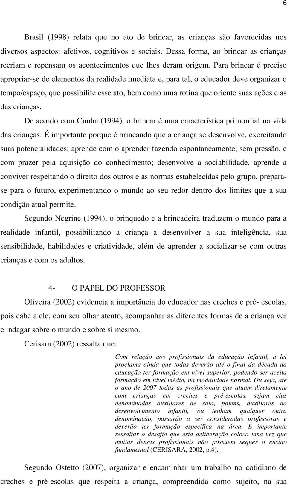 Para brincar é preciso apropriar-se de elementos da realidade imediata e, para tal, o educador deve organizar o tempo/espaço, que possibilite esse ato, bem como uma rotina que oriente suas ações e as