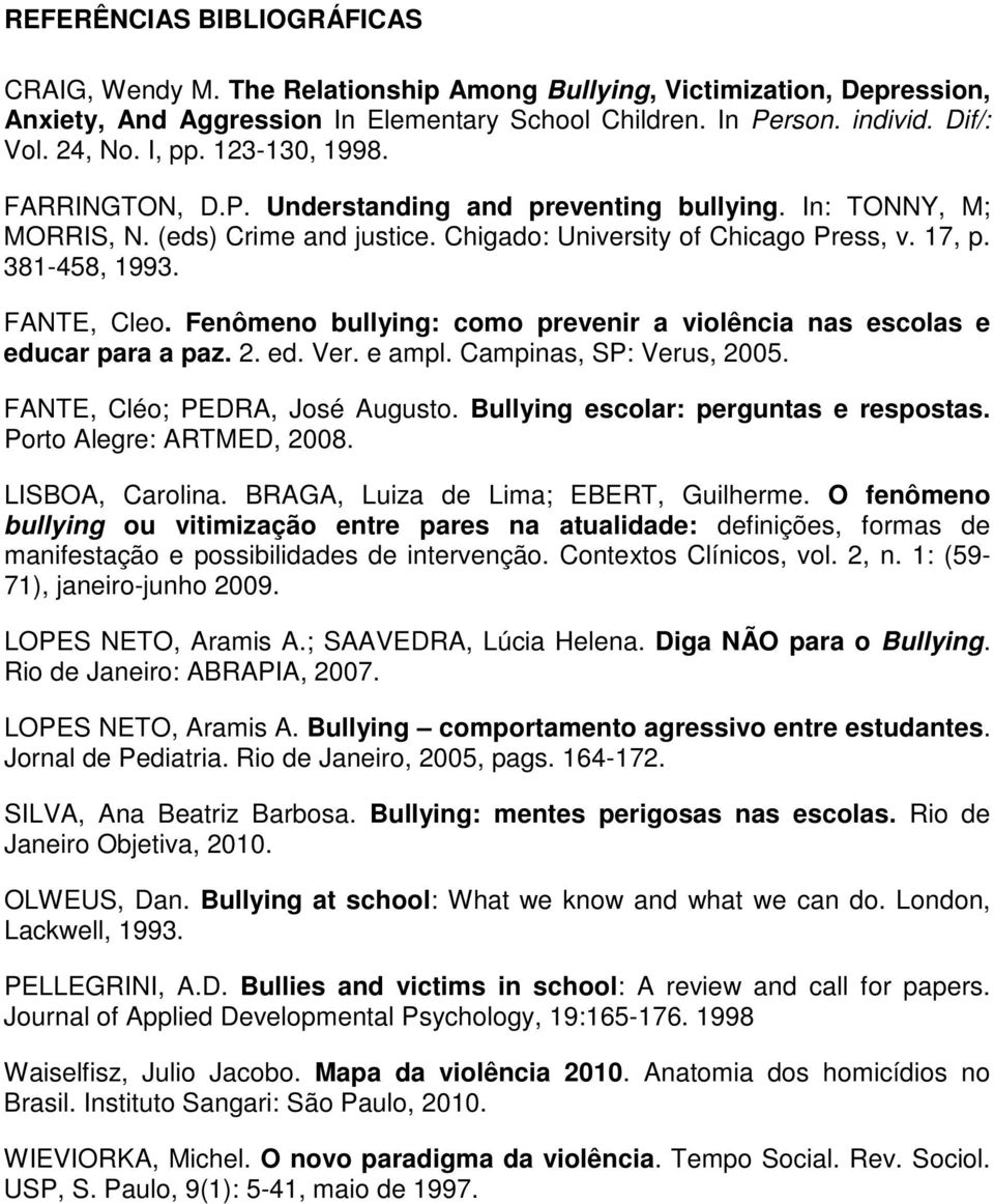 FANTE, Cleo. Fenômeno bullying: como prevenir a violência nas escolas e educar para a paz. 2. ed. Ver. e ampl. Campinas, SP: Verus, 2005. FANTE, Cléo; PEDRA, José Augusto.