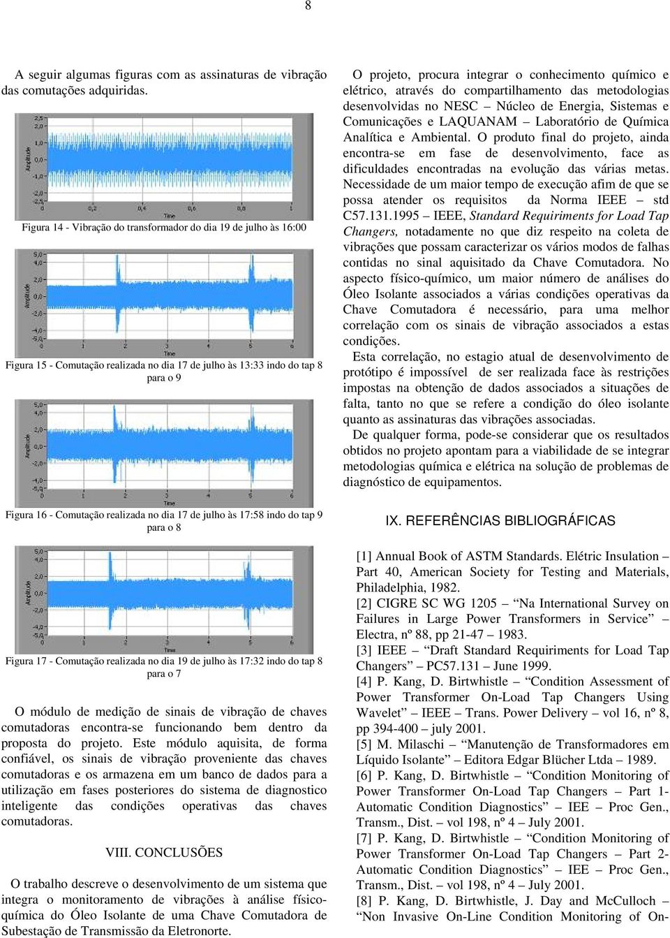 e elétrico, através do compartilhamento das metodologias desenvolvidas no NESC Núcleo de Energia, Sistemas e Comunicações e LAQUANAM Laboratório de Química Analítica e Ambiental.