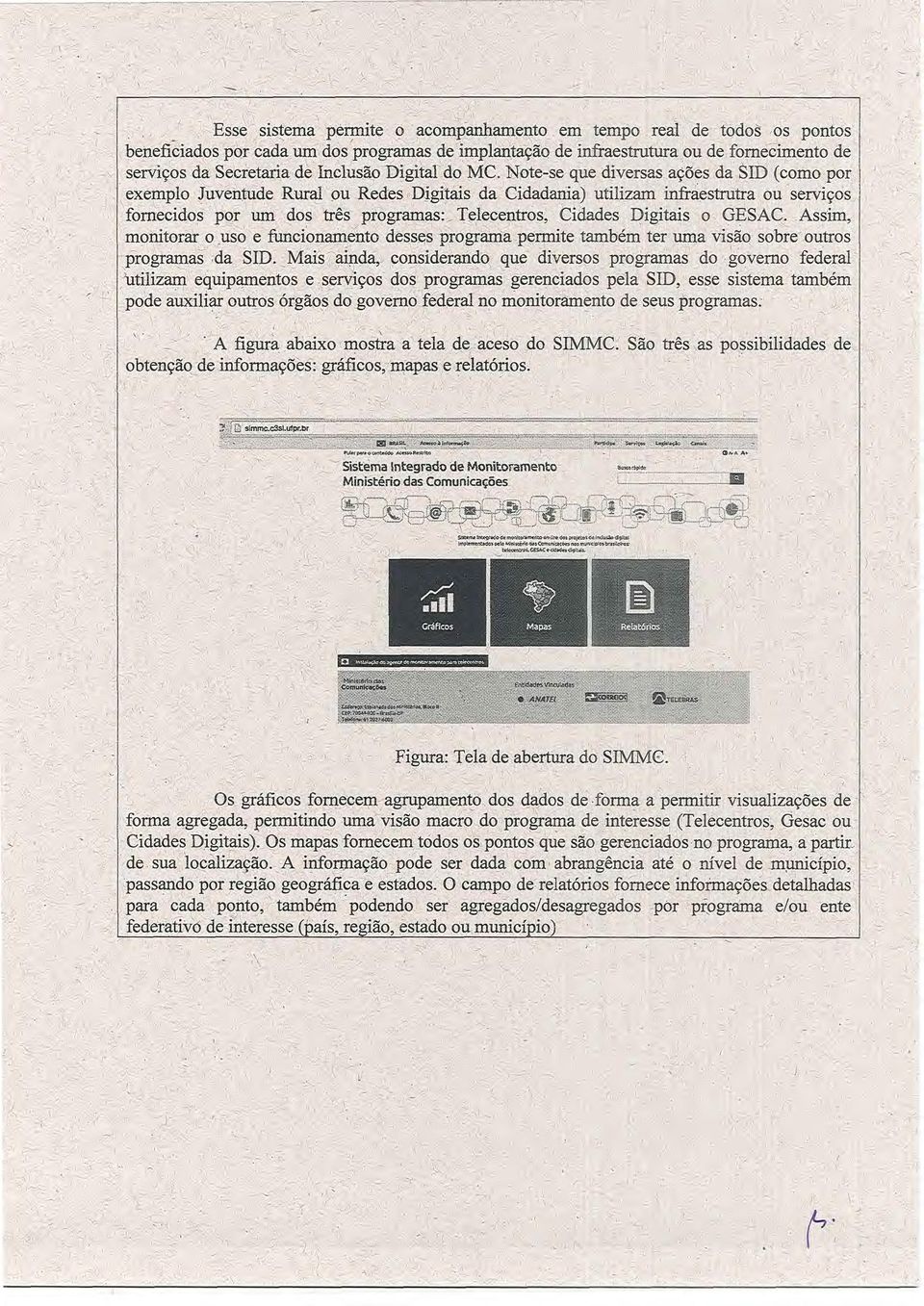 Note-se que diversas ações da SID (como por exemplo Juventude Rural ou Redes Digitais da Cidadania) utilizam infraestrutra ou serviços fornecidos por um dos três programas: Telecentros, Cidades