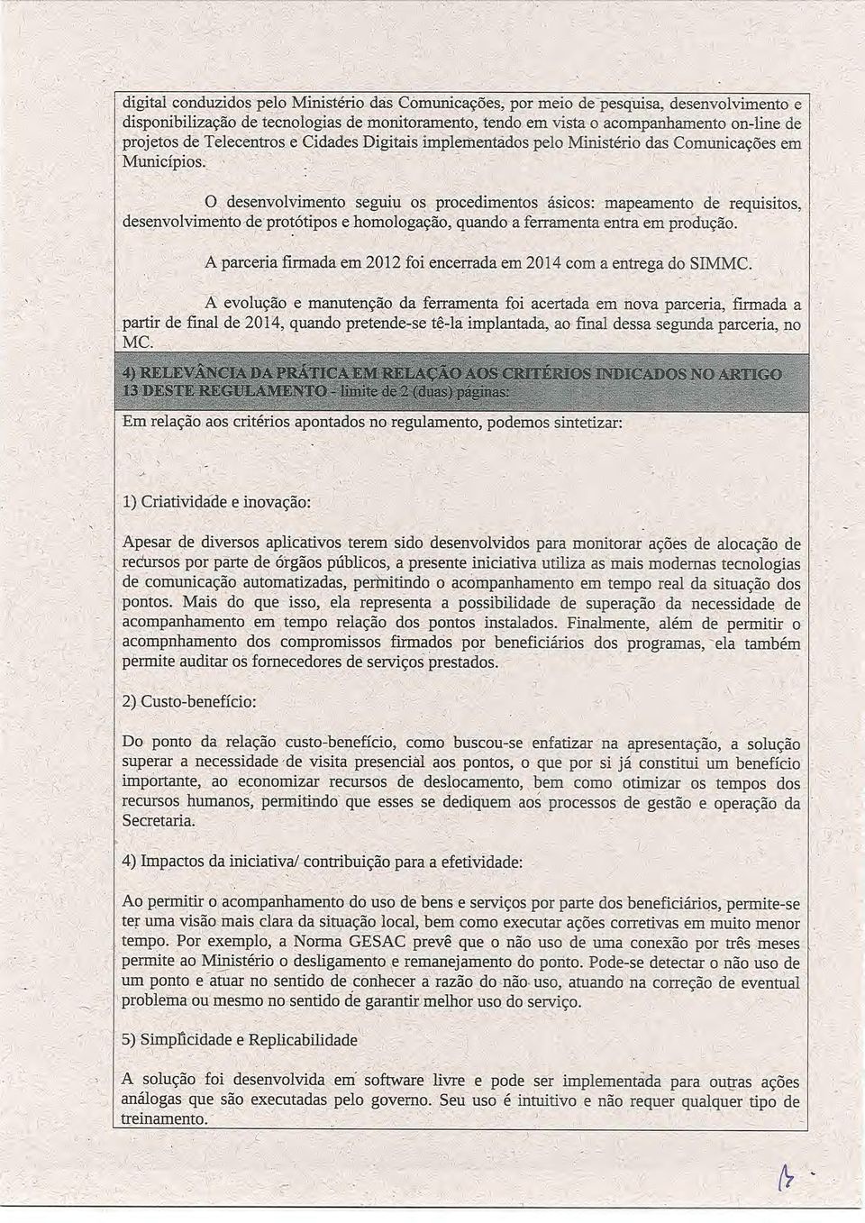 O desenvolvimento seguiu os procedimentos ásicos: mapeamento de requisitos, desenvolvimento de protótipos e homologação, quando a ferramenta entra em produção.