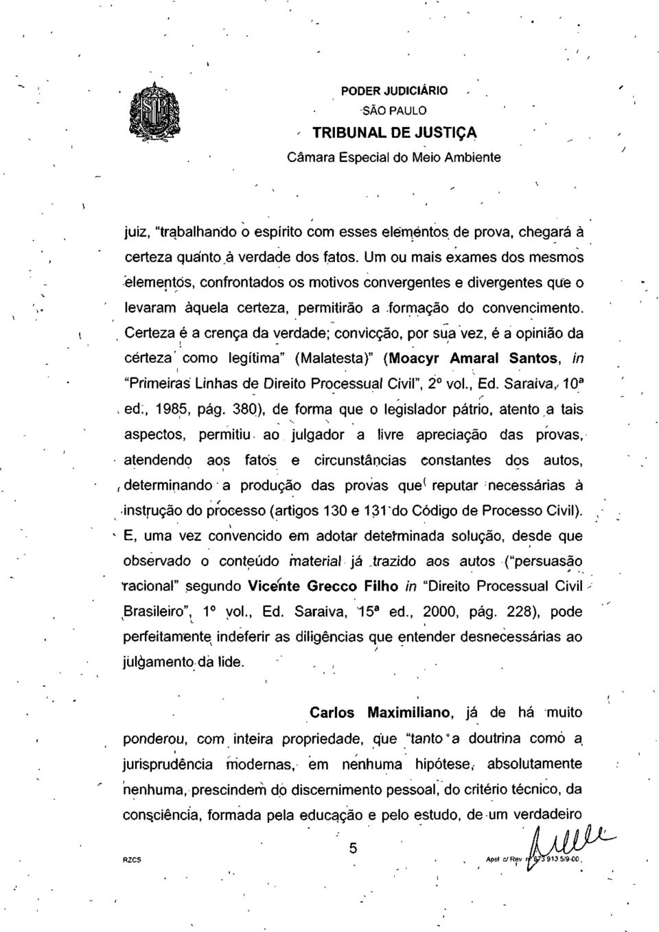 Certeza é a crença da verdade; convicção, por sua vez, é a opinião da certeza' como legítima" (Malatesta)" (Moacyr Amaral Santos, in "Primeiras Linhas de Direito Processual Civil", 2 vol., Ed.