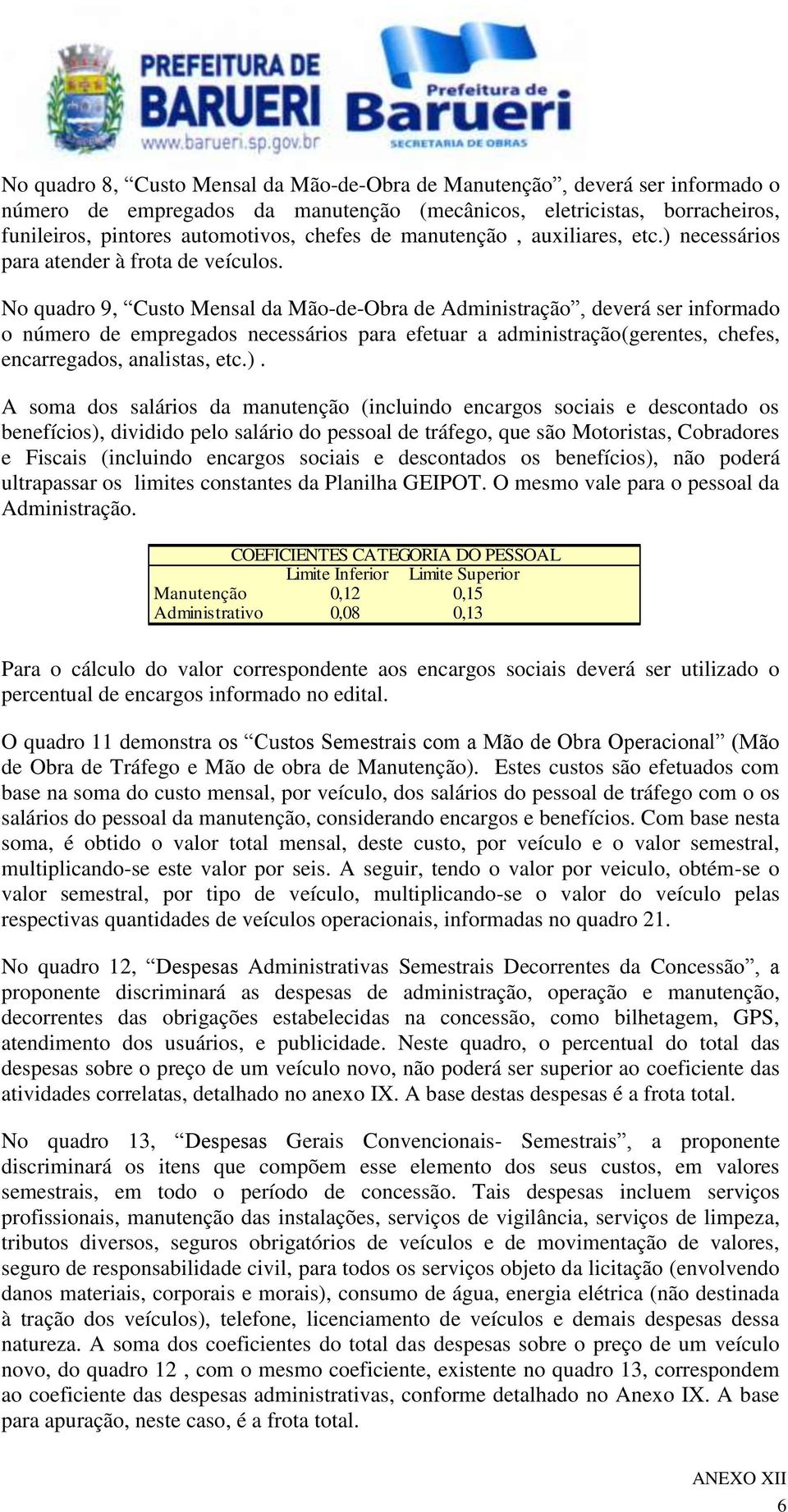 No quadro 9, Custo Mensal da Mão-de-Obra de Administração, deverá ser informado o número de empregados necessários para efetuar a administração(gerentes, chefes, encarregados, analistas, etc.).