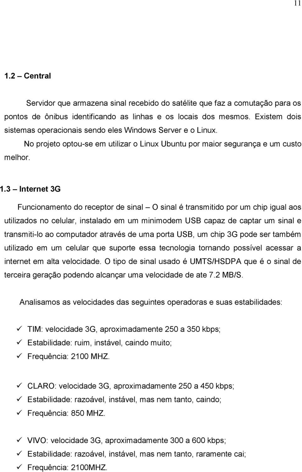 3 Internet 3G Funcionamento do receptor de sinal O sinal é transmitido por um chip igual aos utilizados no celular, instalado em um minimodem USB capaz de captar um sinal e transmiti-lo ao computador