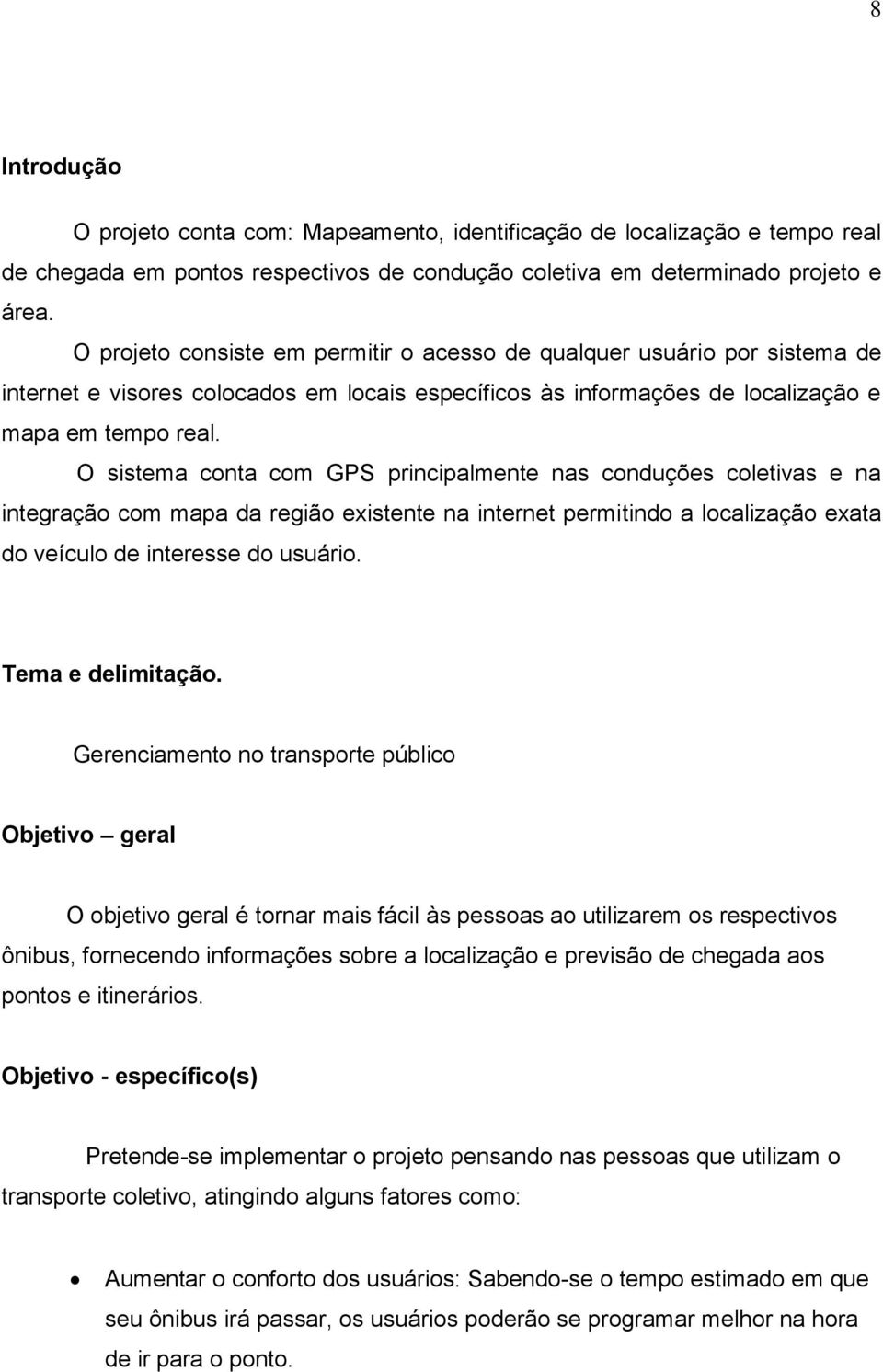 O sistema conta com GPS principalmente nas conduções coletivas e na integração com mapa da região existente na internet permitindo a localização exata do veículo de interesse do usuário.