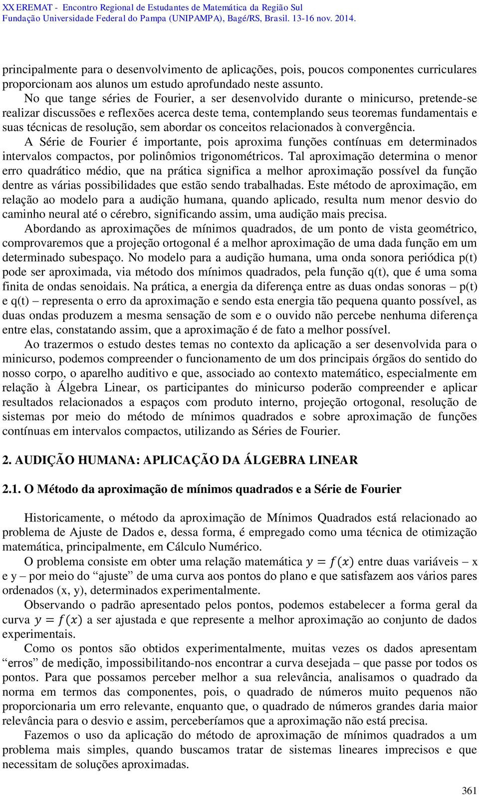 resolução, sem abordar os conceitos relacionados à convergência. A Série de Fourier é importante, pois aproxima funções contínuas em determinados intervalos compactos, por polinômios trigonométricos.