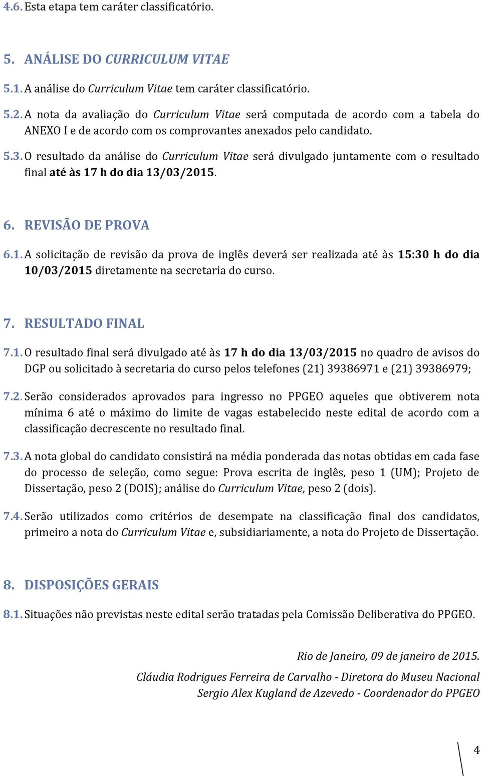 O resultado da análise do Curriculum Vitae será divulgado juntamente com o resultado final até às 17