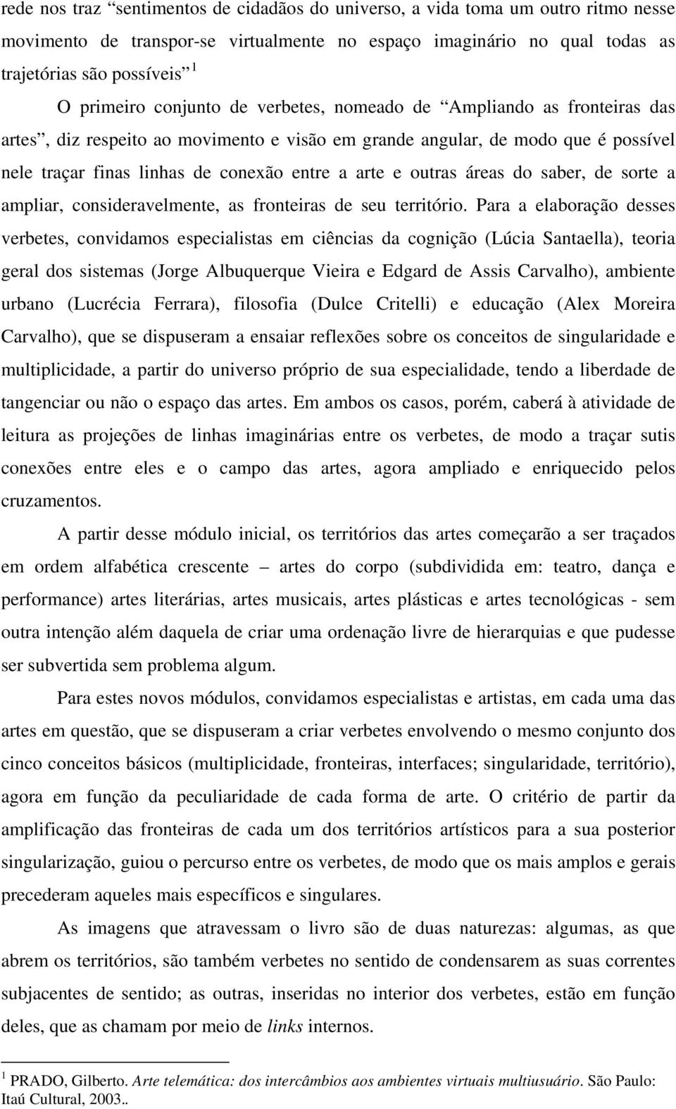 outras áreas do saber, de sorte a ampliar, consideravelmente, as fronteiras de seu território.