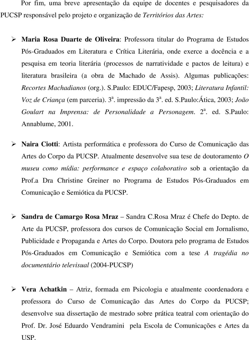 (a obra de Machado de Assis). Algumas publicações: Recortes Machadianos (org.). S.Paulo: EDUC/Fapesp, 2003; Literatura Infantil: Voz de Criança (em parceria). 3 a. impressão da 3 a. ed. S.Paulo:Ática, 2003; João Goulart na Imprensa: de Personalidade a Personagem.