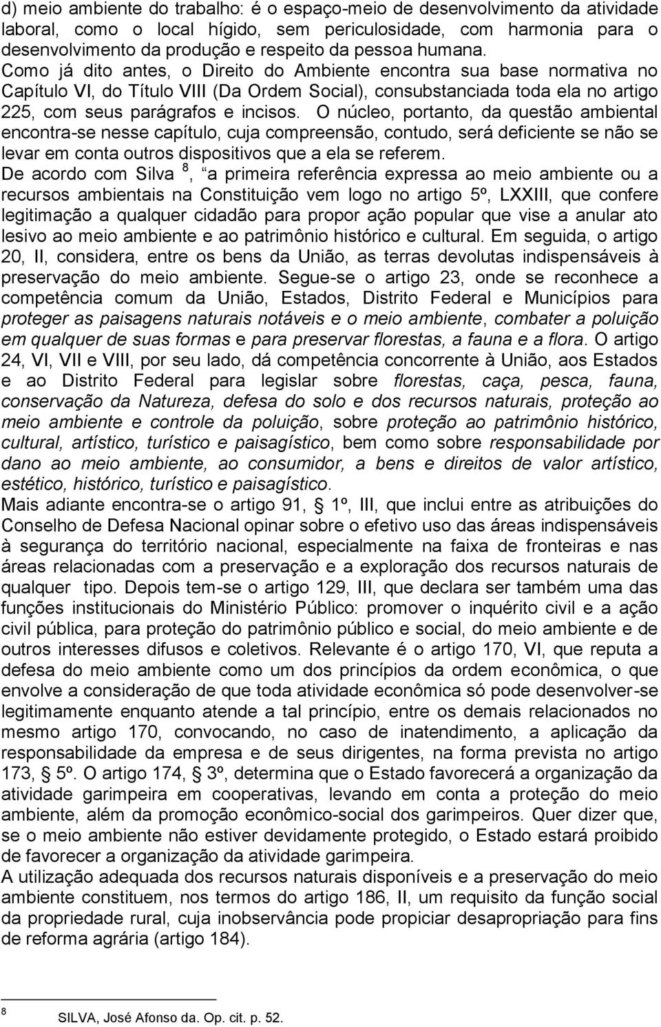 O núcleo, portanto, da questão ambiental encontra-se nesse capítulo, cuja compreensão, contudo, será deficiente se não se levar em conta outros dispositivos que a ela se referem.