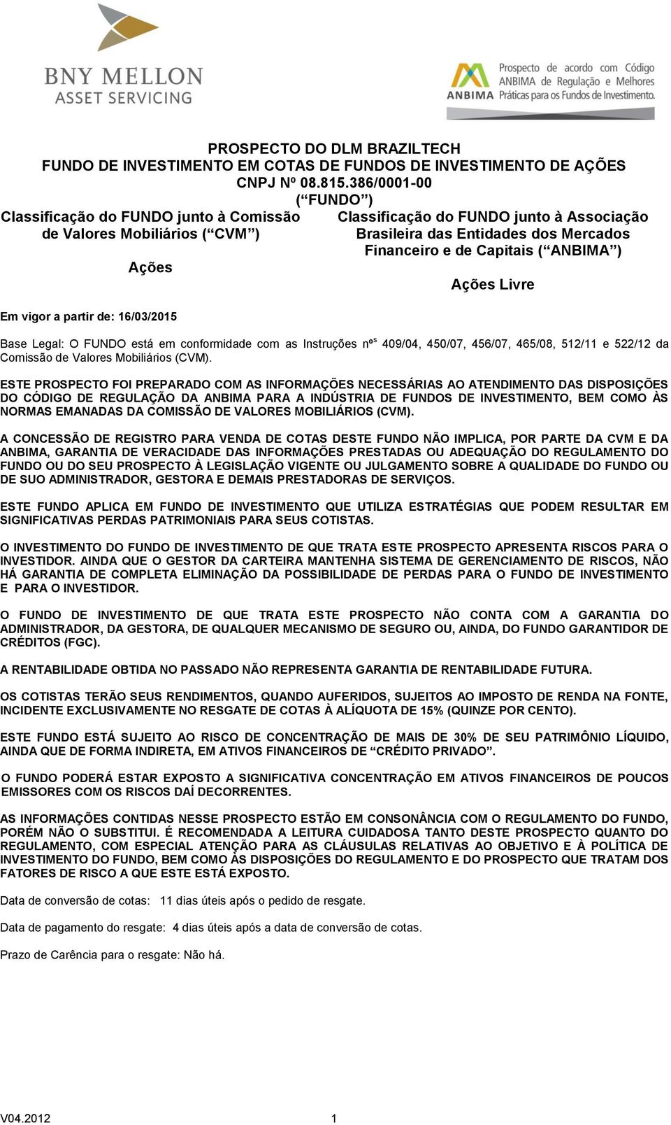 dos Mercados Financeiro e de Capitais ( ANBIMA ) Ações Livre Base Legal: O FUNDO está em conformidade com as Instruções nº s 409/04, 450/07, 456/07, 465/08, 512/11 e 522/12 da Comissão de Valores