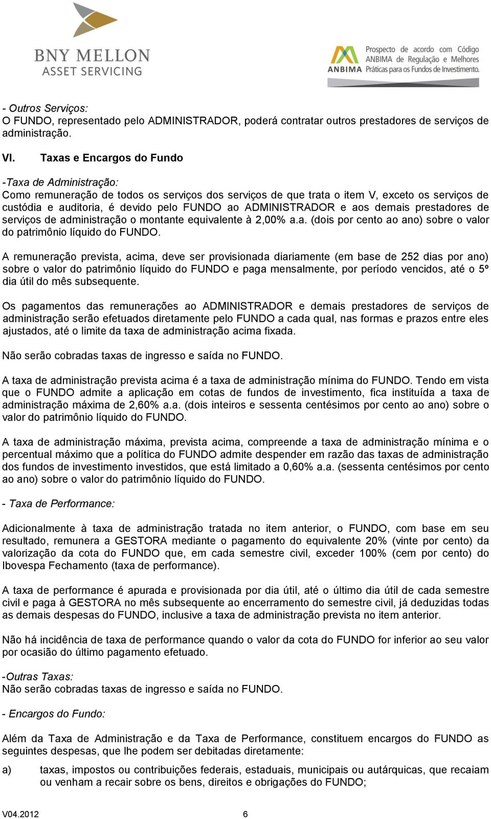 ADMINISTRADOR e aos demais prestadores de serviços de administração o montante equivalente à 2,00% a.a. (dois por cento ao ano) sobre o valor do patrimônio líquido do FUNDO.