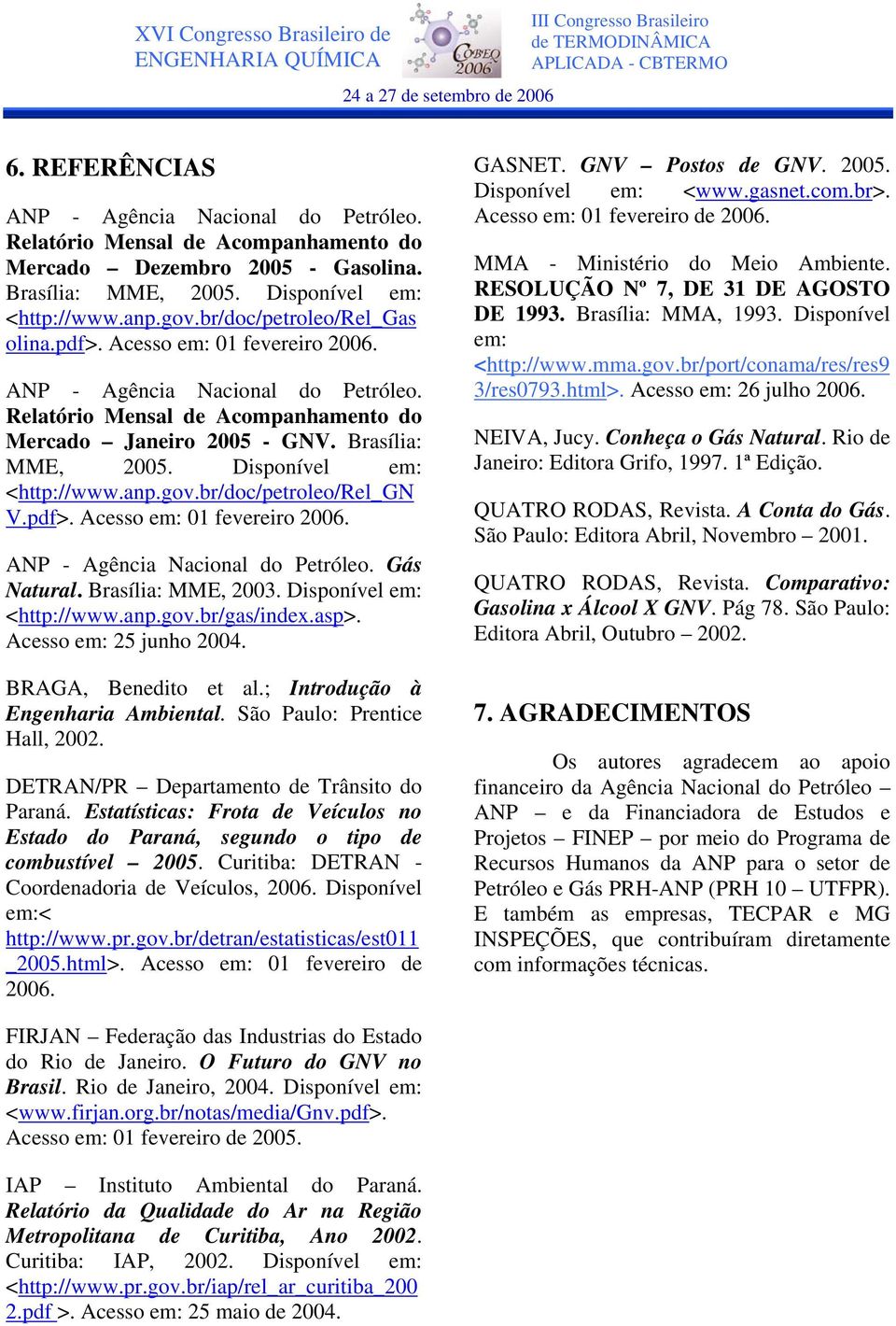 Disponível em: <http://www.anp.gov.br/doc/petroleo/rel_gn V.pdf>. Acesso em: 01 fevereiro 2006. ANP - Agência Nacional do Petróleo. Gás Natural. Brasília: MME, 2003. Disponível em: <http://www.anp.gov.br/gas/index.