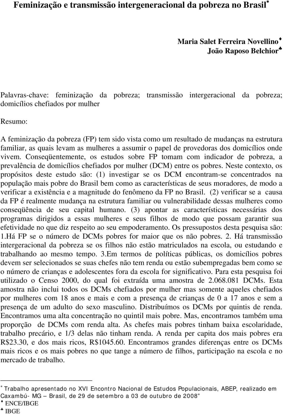 dos domicílios onde vivem. Conseqüentemente, os estudos sobre FP tomam com indicador de pobreza, a prevalência de domicílios chefiados por mulher (DCM) entre os pobres.