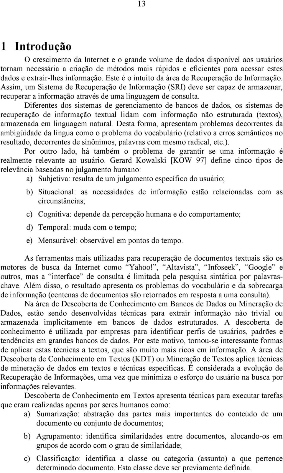 Assim, um Sistema de Recuperação de Informação (SRI) deve ser capaz de armazenar, recuperar a informação através de uma linguagem de consulta.