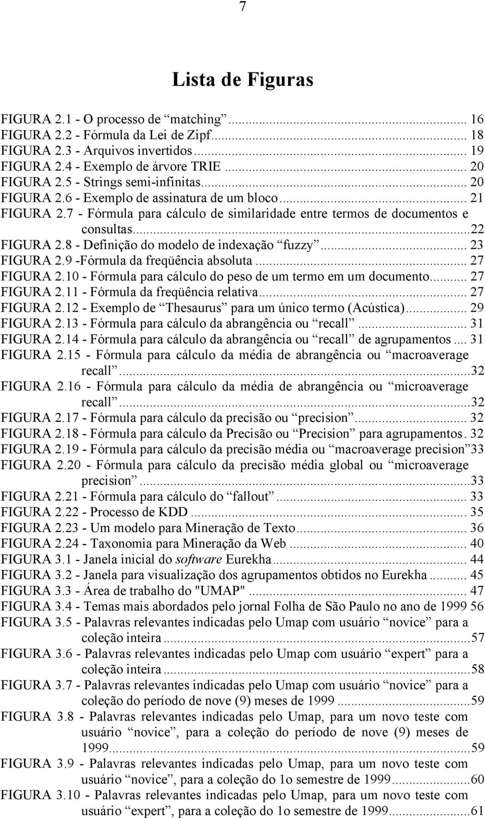 8 - Definição do modelo de indexação fuzzy... 23 FIGURA 2.9 -Fórmula da freqüência absoluta... 27 FIGURA 2.10 - Fórmula para cálculo do peso de um termo em um documento... 27 FIGURA 2.11 - Fórmula da freqüência relativa.