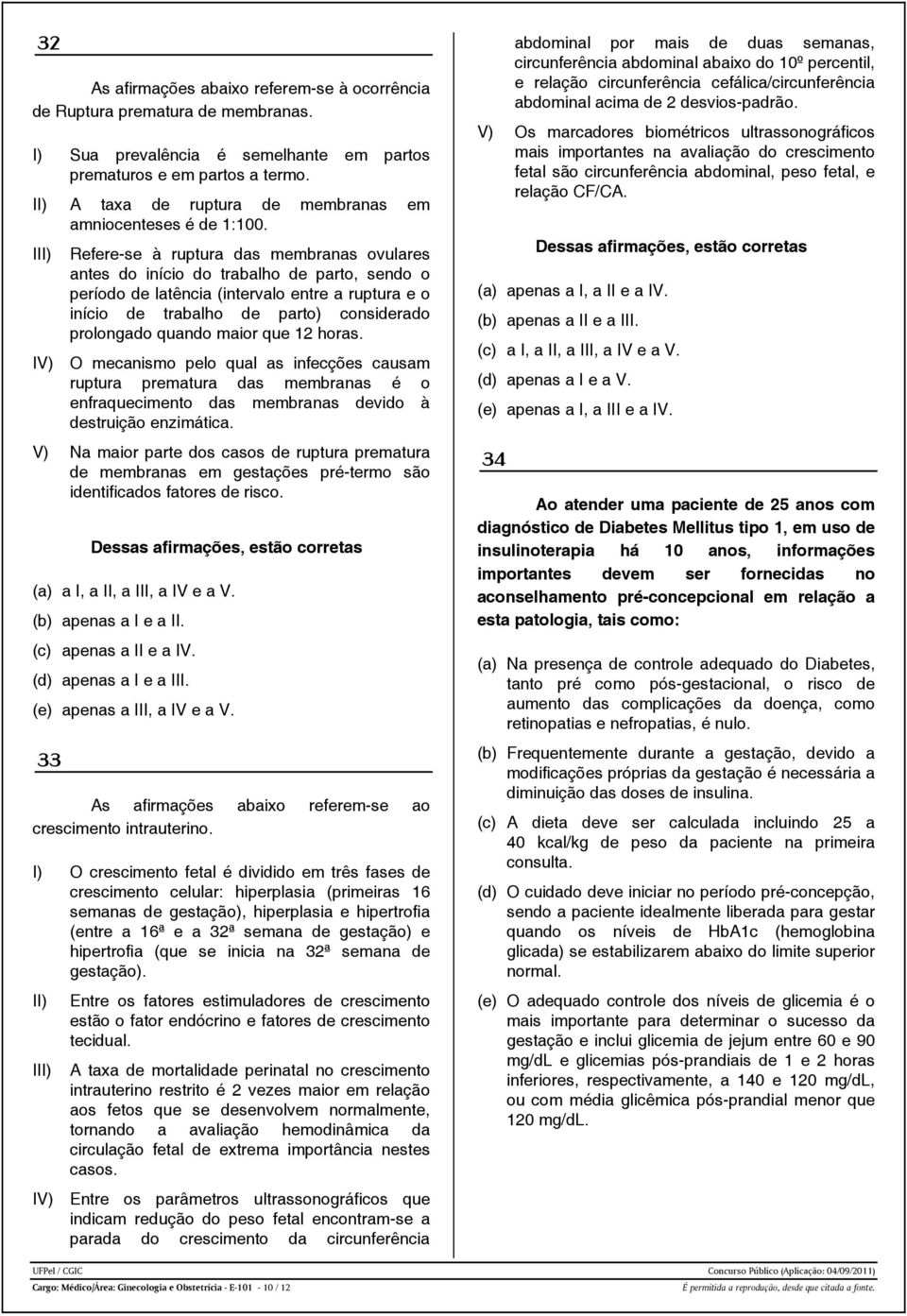 I Refere-se à ruptura das membranas ovulares antes do início do trabalho de parto, sendo o período de latência (intervalo entre a ruptura e o início de trabalho de parto) considerado prolongado