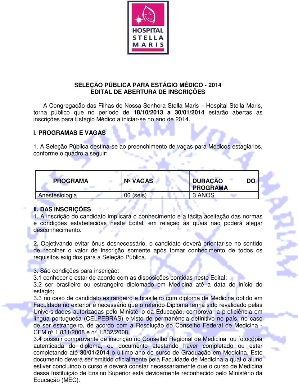 A Seleção Pública destina-se ao preenchimento de vagas para Médicos estagiários, conforme o quadro a seguir: PROGRAMA Nº VAGAS DURAÇÃO DO PROGRAMA Anestesiologia 06 (seis) 3 ANOS II. DAS INSCRIÇÕES 1.