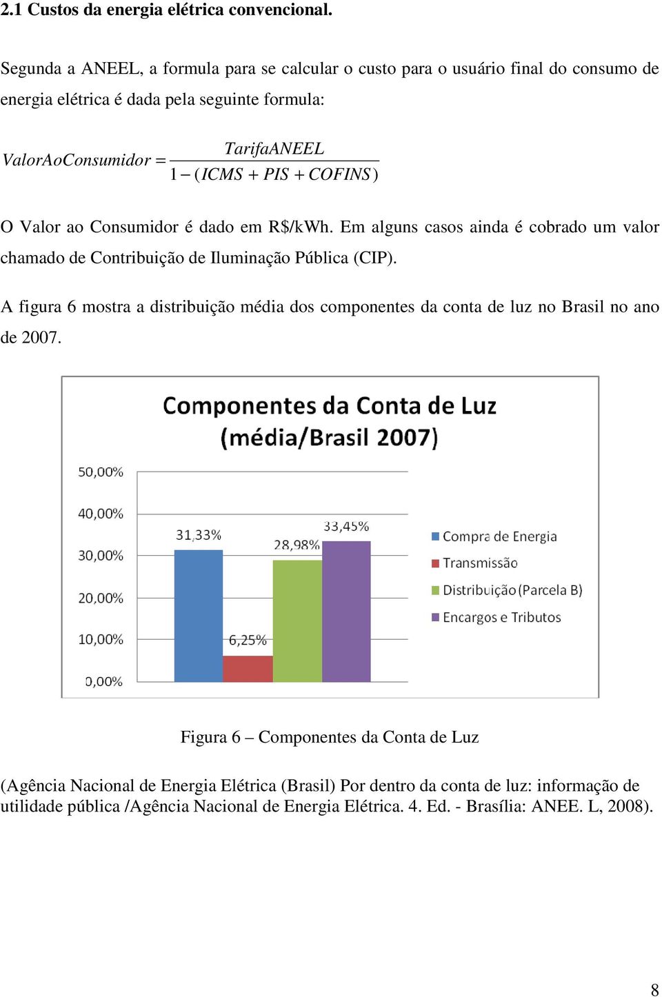 ICMS + PIS + COFINS) O Valor ao Consumidor é dado em R$/kWh. Em alguns casos ainda é cobrado um valor chamado de Contribuição de Iluminação Pública (CIP).