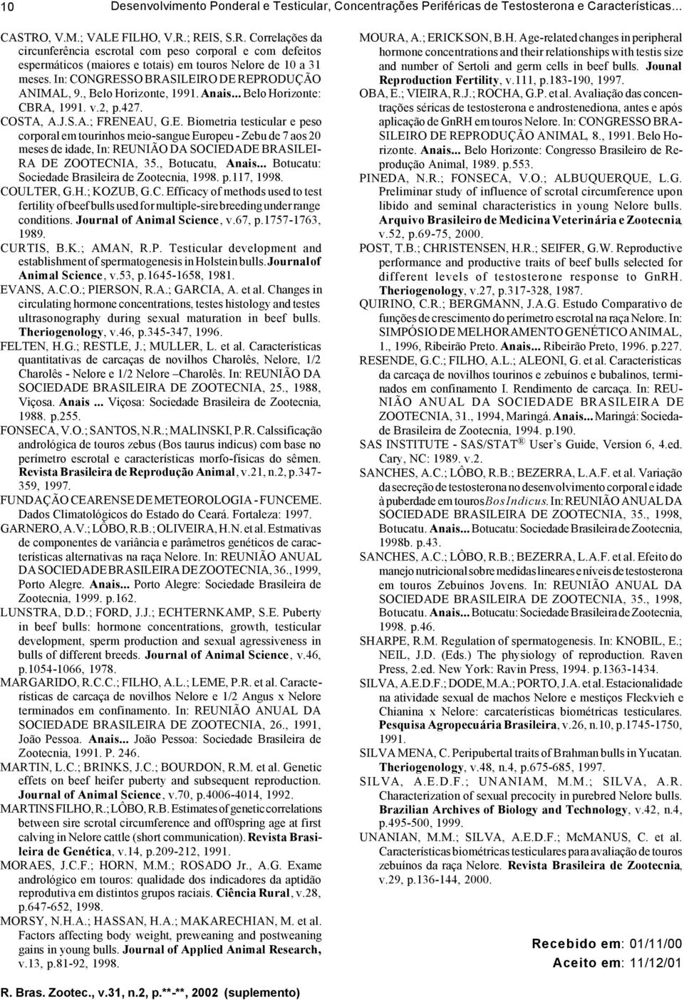 In: CONGRESSO BRASILEIRO DE REPRODUÇÃO ANIMAL, 9., Belo Horizonte, 1991. Anais... Belo Horizonte: CBRA, 1991. v.2, p.427. COSTA, A.J.S.A.; FRENEAU, G.E. Biometria testicular e peso corporal em tourinhos meio-sangue Europeu - Zebu de 7 aos 20 meses de idade, In: REUNIÃO DA SOCIEDADE BRASILEI- RA DE ZOOTECNIA, 35.