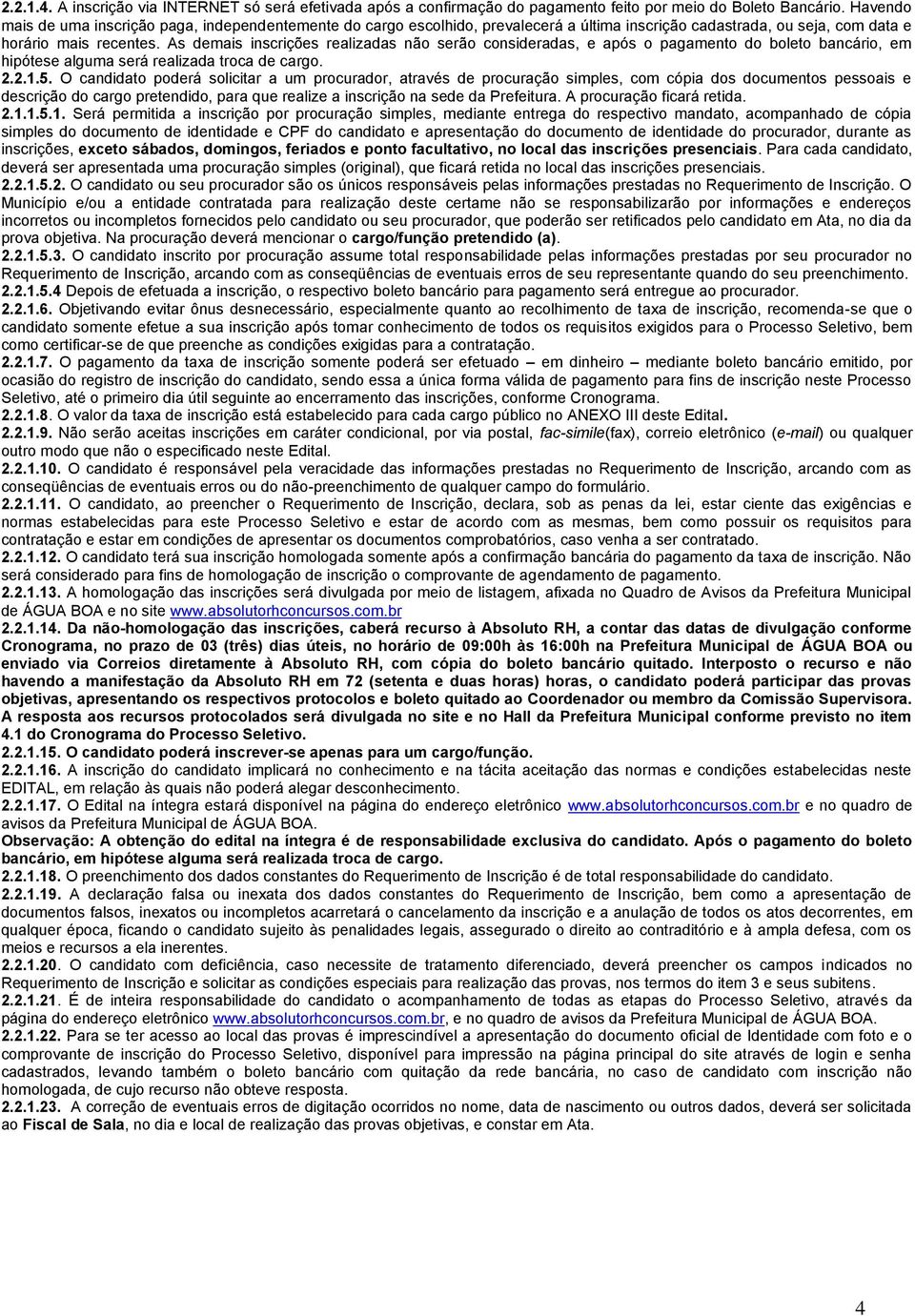 As demais inscrições realizadas não serão consideradas, e após o pagamento do boleto bancário, em hipótese alguma será realizada troca de cargo. 2.2.1.5.