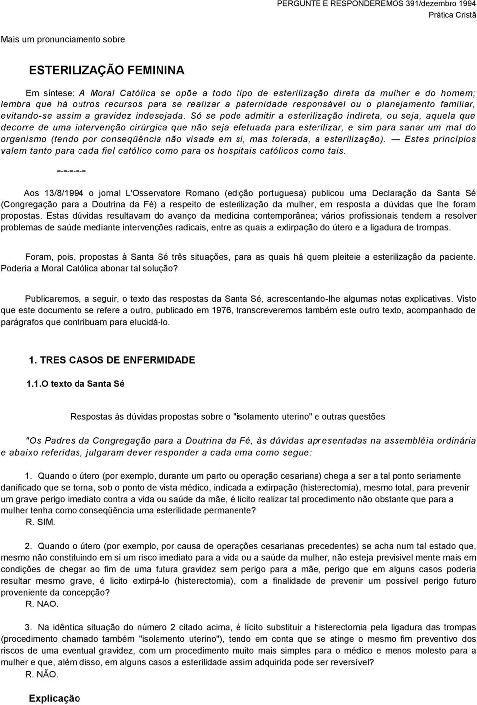 Só se pode admitir a esterilização indireta, ou seja, aquela que decorre de uma intervenção cirúrgica que não seja efetuada para esterilizar, e sim para sanar um mal do organismo (tendo por