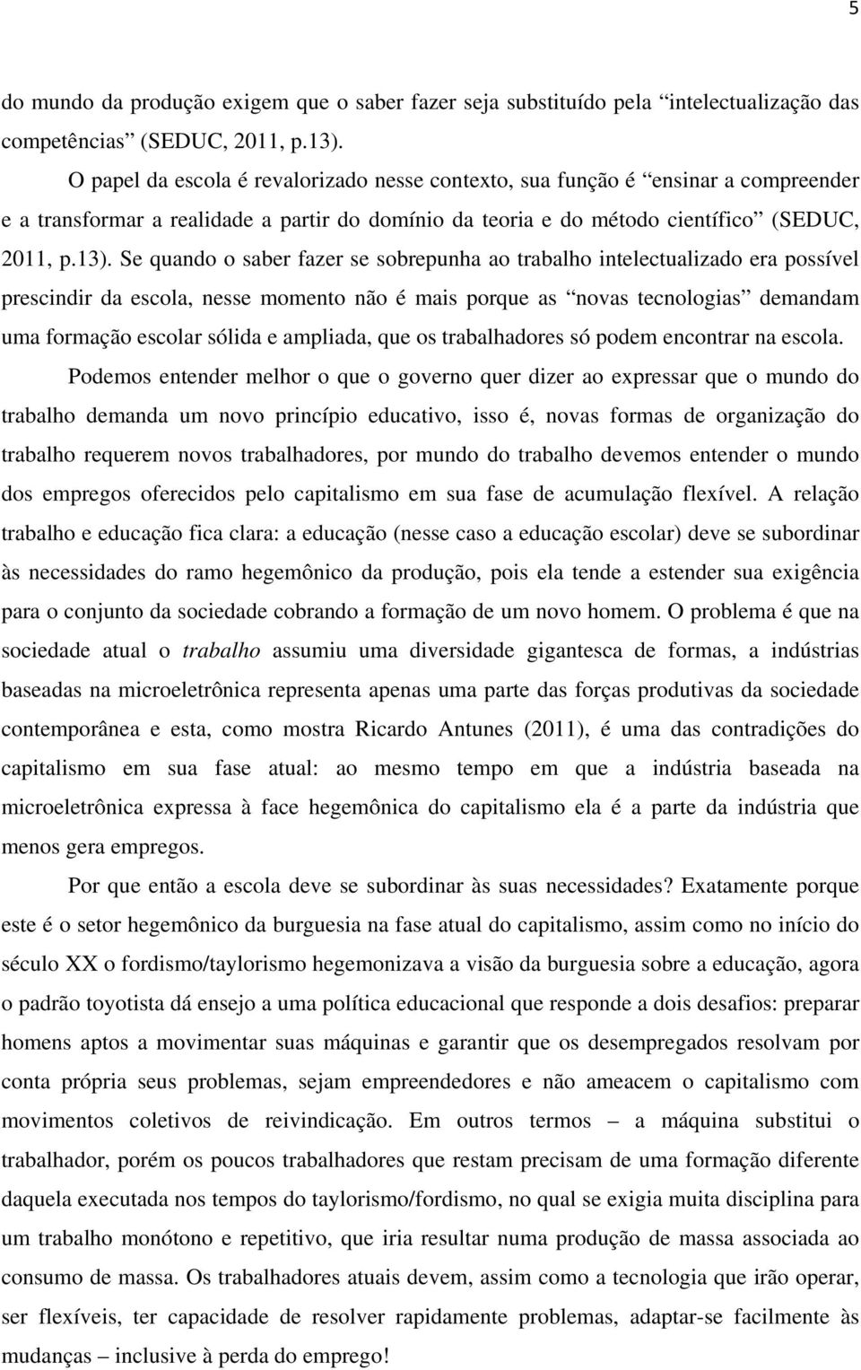 Se quando o saber fazer se sobrepunha ao trabalho intelectualizado era possível prescindir da escola, nesse momento não é mais porque as novas tecnologias demandam uma formação escolar sólida e