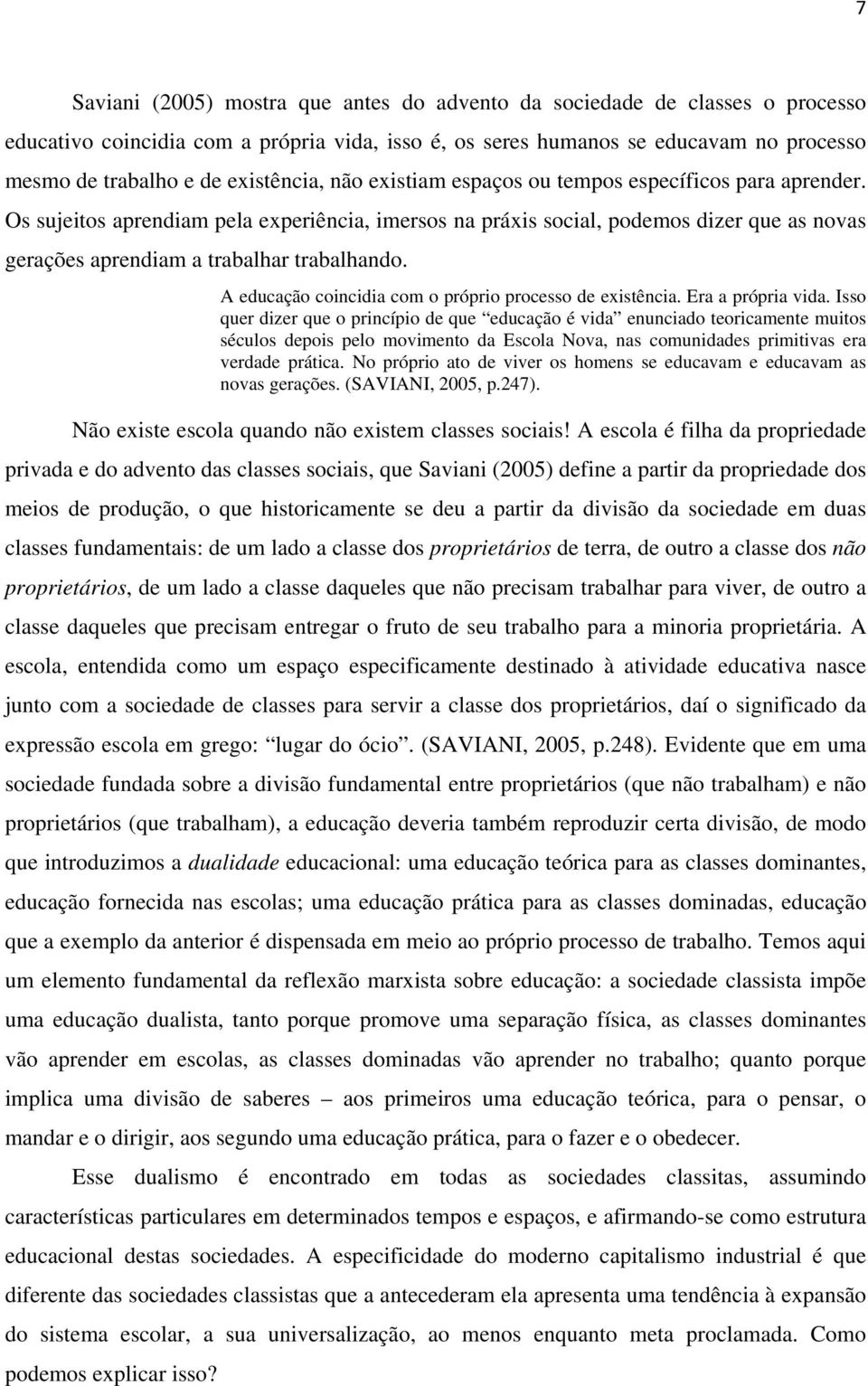 Os sujeitos aprendiam pela experiência, imersos na práxis social, podemos dizer que as novas gerações aprendiam a trabalhar trabalhando. A educação coincidia com o próprio processo de existência.