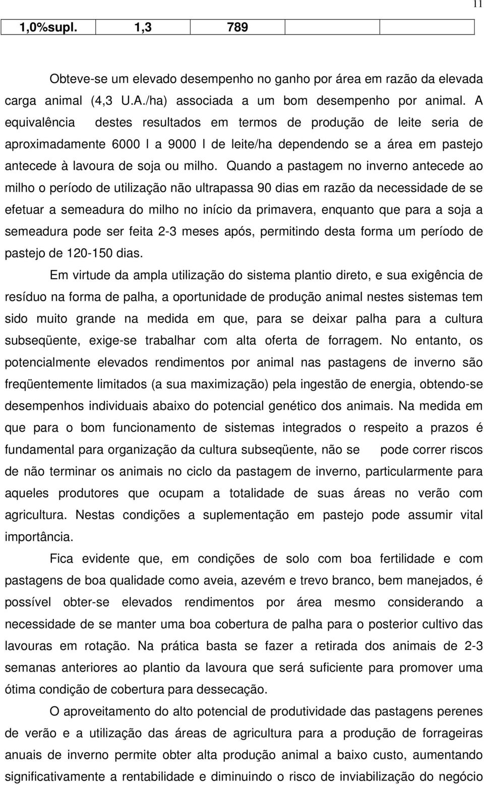 Quando a pastagem no inverno antecede ao milho o período de utilização não ultrapassa 90 dias em razão da necessidade de se efetuar a semeadura do milho no início da primavera, enquanto que para a