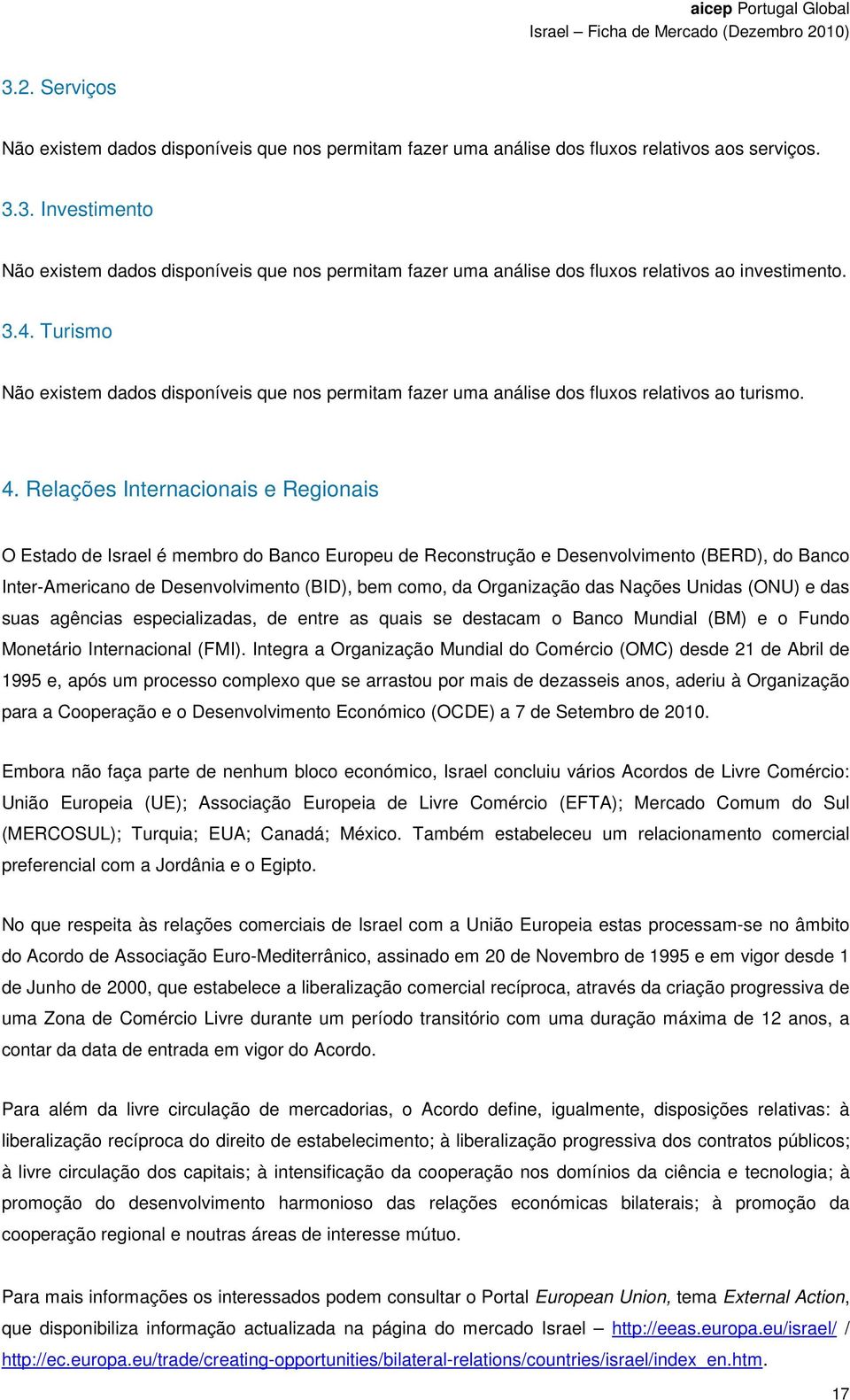 Relações Internacionais e Regionais O Estado de Israel é membro do Banco Europeu de Reconstrução e Desenvolvimento (BERD), do Banco Inter-Americano de Desenvolvimento (BID), bem como, da Organização