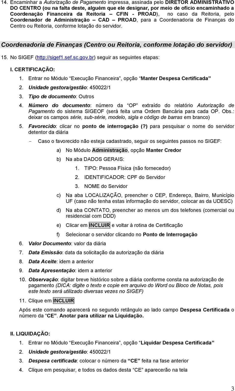 Coordenadoria de Finanças (Centro ou Reitoria, conforme lotação do servidor) 5. No SIGEF (http://sigef.sef.sc.gov.br) seguir as seguintes etapas: I. CERTIFICAÇÃO:.