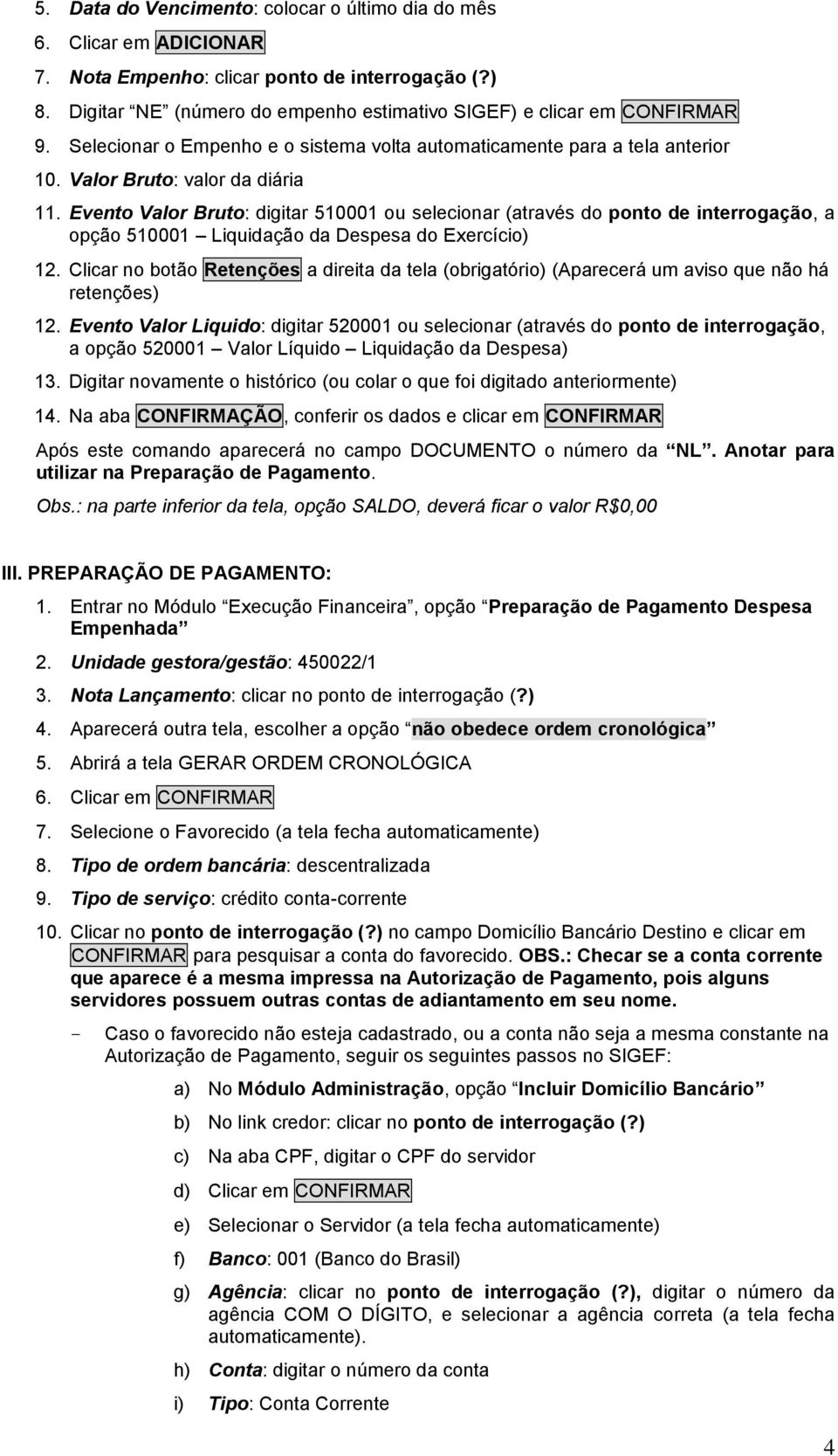 Evento Valor Bruto: digitar 5000 ou selecionar (através do ponto de interrogação, a opção 5000 Liquidação da Despesa do Exercício) 2.