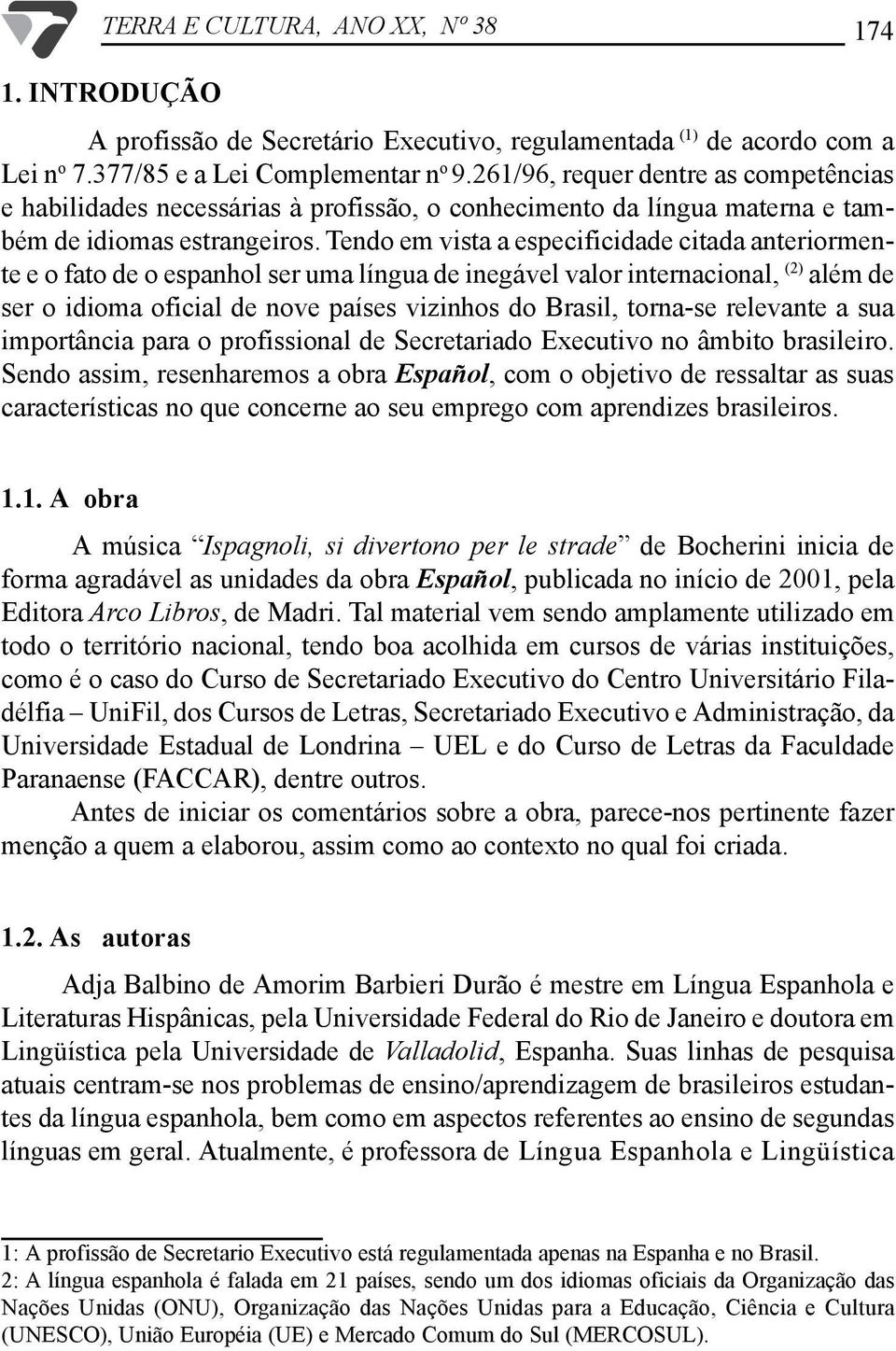 Tendo em vista a especificidade citada anteriormente e o fato de o espanhol ser uma língua de inegável valor internacional, (2) além de ser o idioma oficial de nove países vizinhos do Brasil,