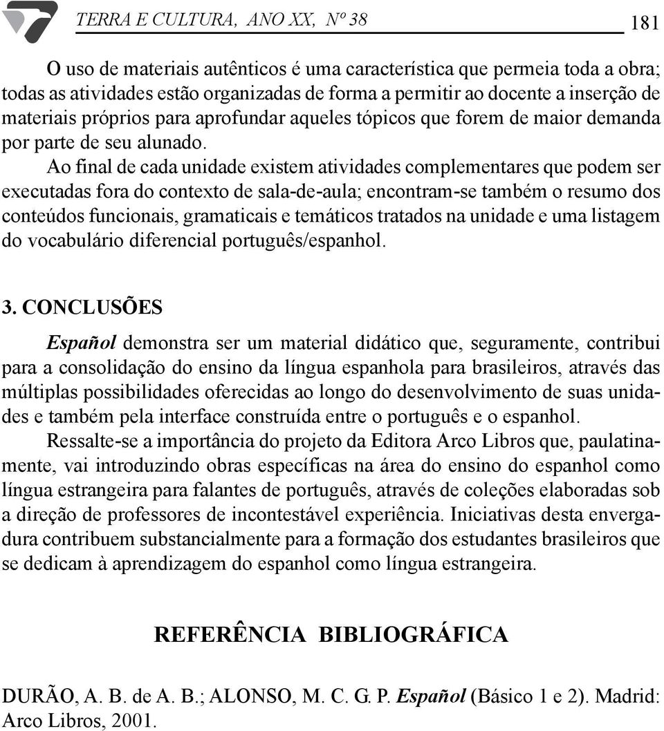 Ao final de cada unidade existem atividades complementares que podem ser executadas fora do contexto de sala-de-aula; encontram-se também o resumo dos conteúdos funcionais, gramaticais e temáticos