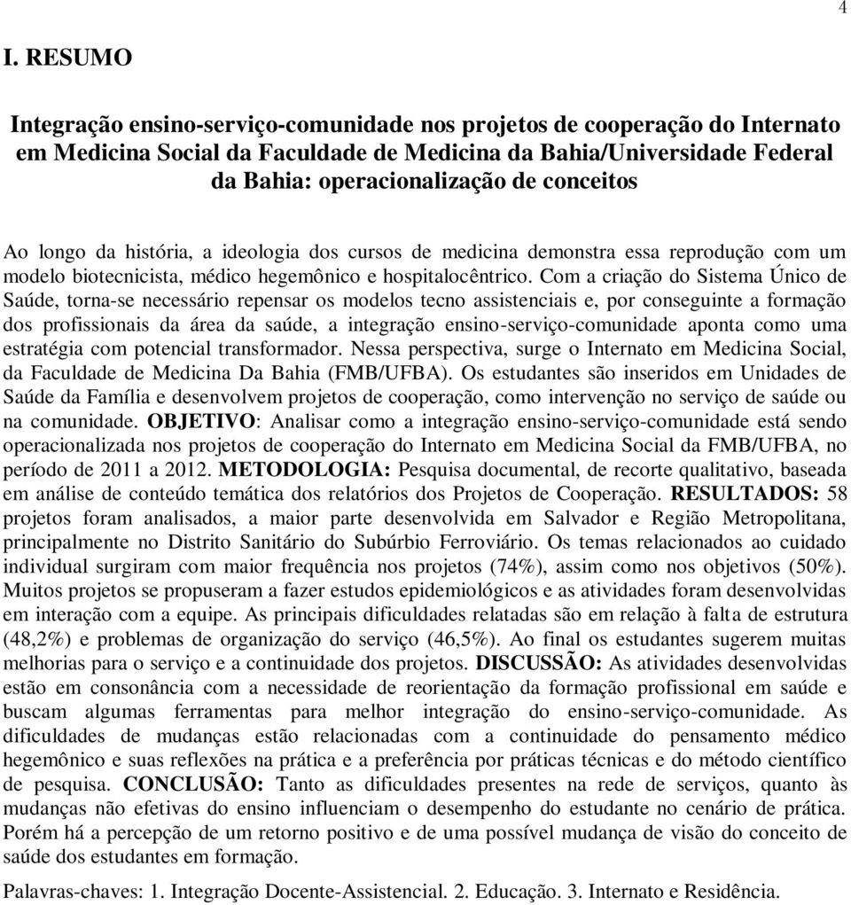 Com a criação do Sistema Único de Saúde, torna-se necessário repensar os modelos tecno assistenciais e, por conseguinte a formação dos profissionais da área da saúde, a integração