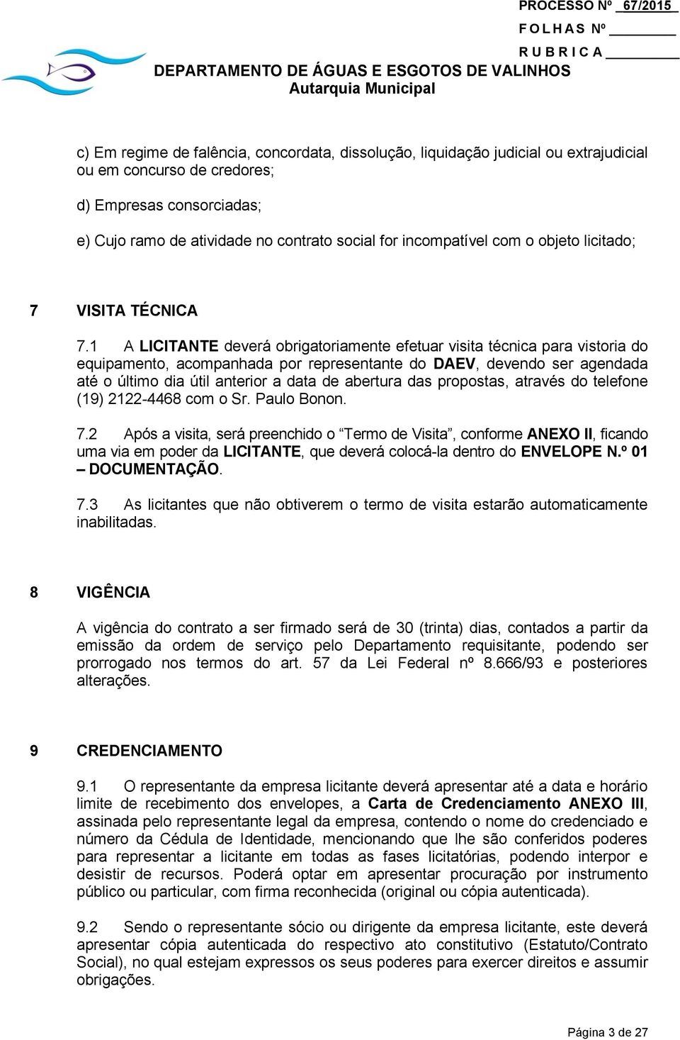 1 A LICITANTE deverá obrigatoriamente efetuar visita técnica para vistoria do equipamento, acompanhada por representante do DAEV, devendo ser agendada até o último dia útil anterior a data de