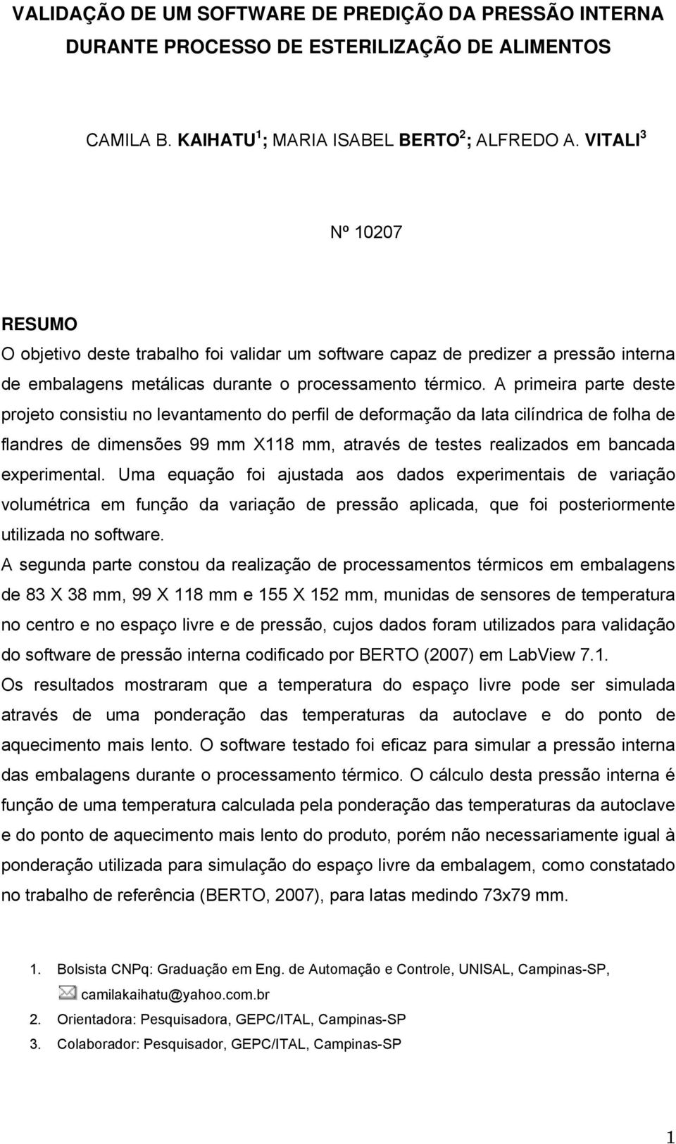 A primeira parte deste projeto consistiu no levantamento do perfil de deformação da lata cilíndrica de folha de flandres de dimensões 99 mm X118 mm, através de testes realizados em bancada