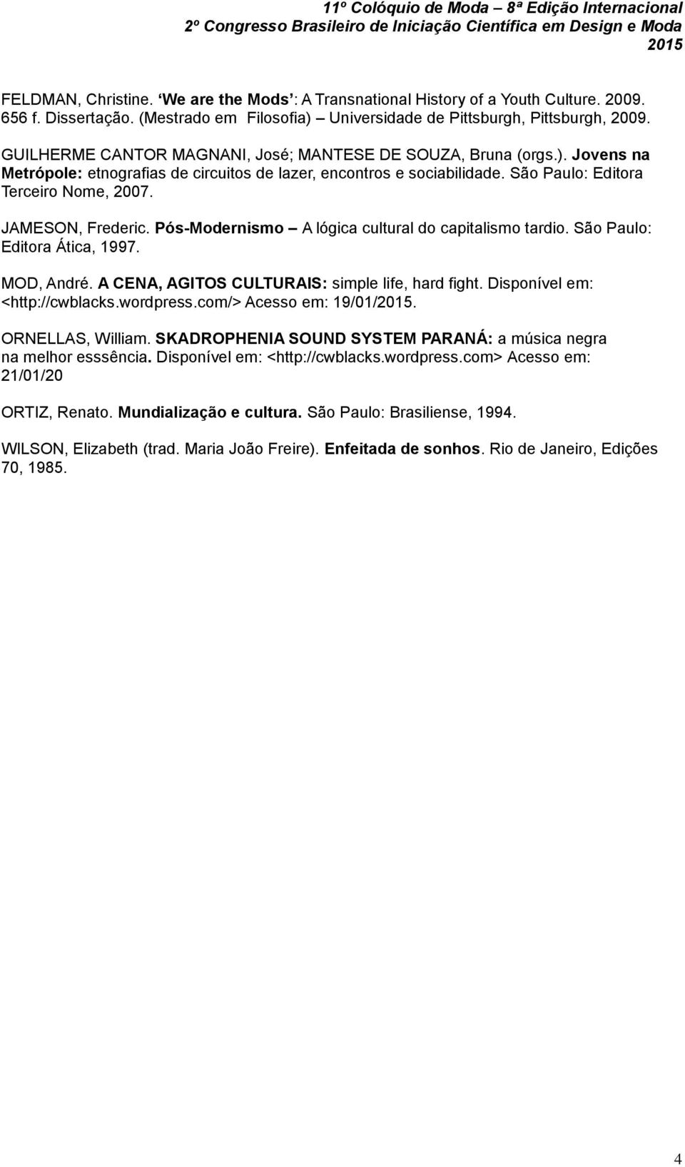 JAMESON, Frederic. Pós-Modernismo A lógica cultural do capitalismo tardio. São Paulo: Editora Ática, 1997. MOD, André. A CENA, AGITOS CULTURAIS: simple life, hard fight.