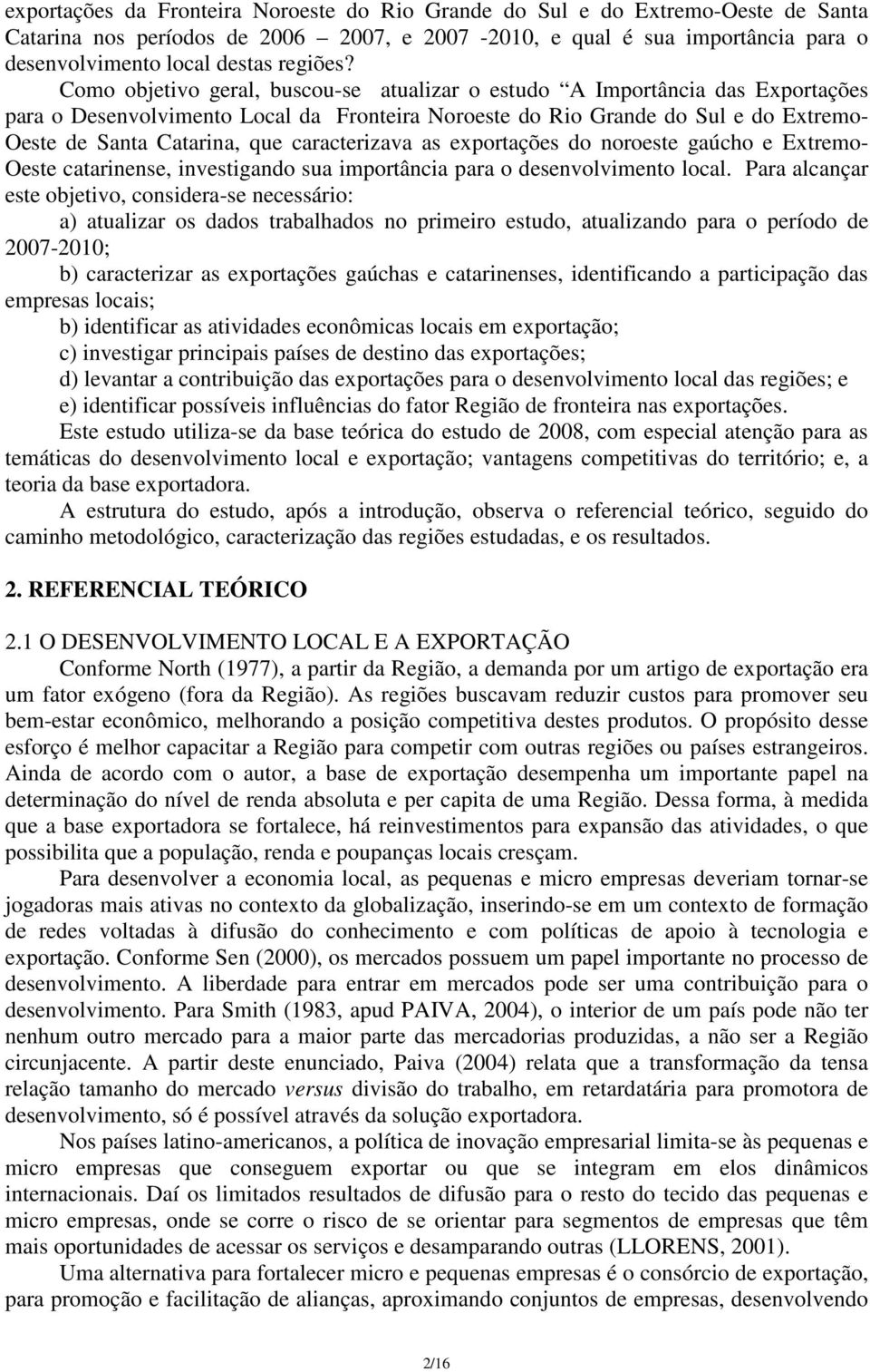 Como objetivo geral, buscou-se atualizar o estudo A Importância das Exportações para o Desenvolvimento Local da Fronteira Noroeste do Rio Grande do Sul e do Extremo- Oeste de Santa Catarina, que