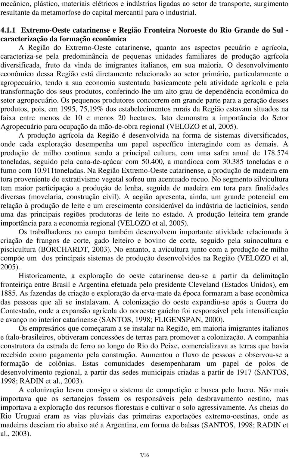 caracteriza-se pela predominância de pequenas unidades familiares de produção agrícola diversificada, fruto da vinda de imigrantes italianos, em sua maioria.