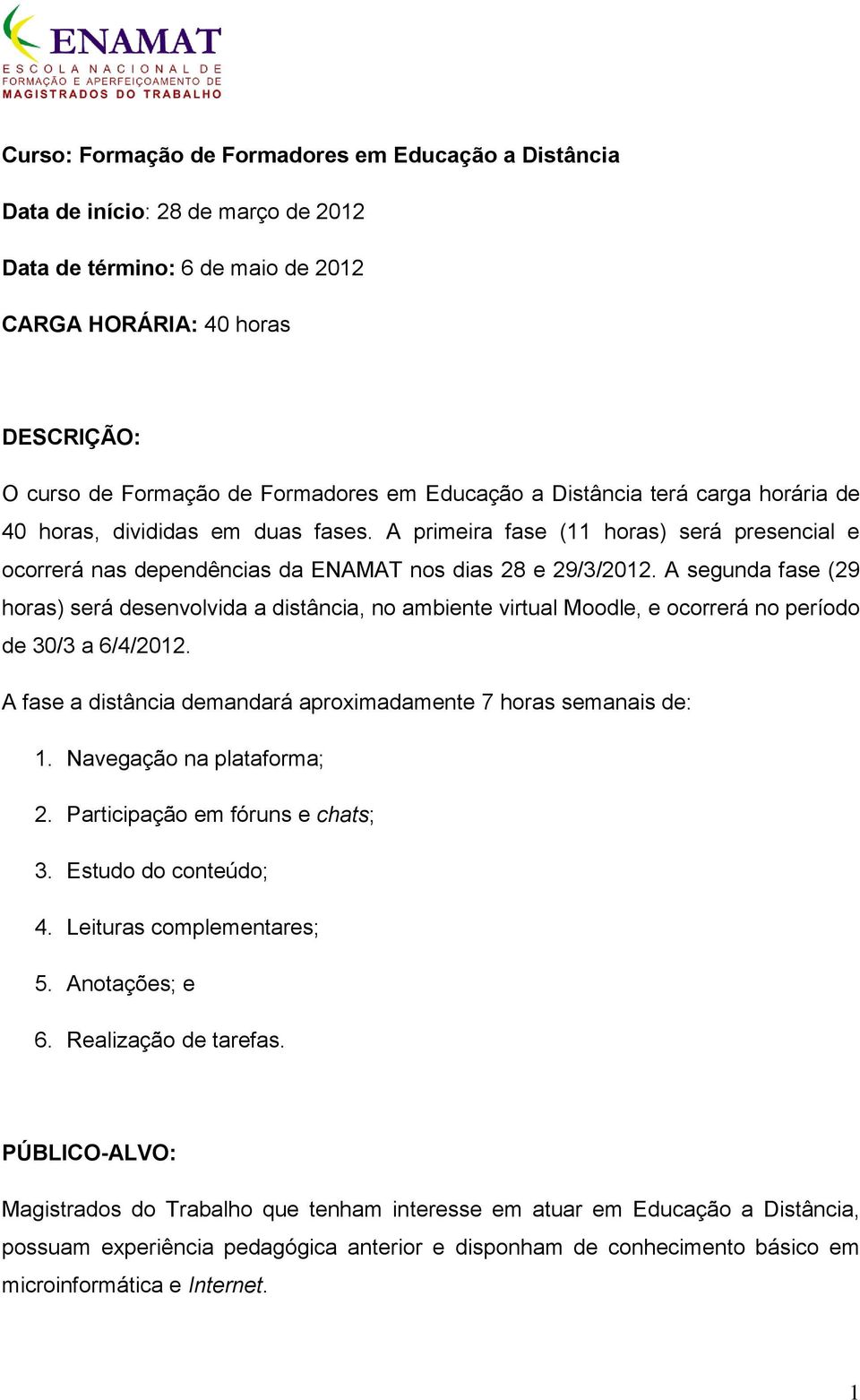 A segunda fase (29 horas) será desenvolvida a distância, no ambiente virtual Moodle, e ocorrerá no período de 30/3 a 6/4/2012. A fase a distância demandará aproximadamente 7 horas semanais de: 1.