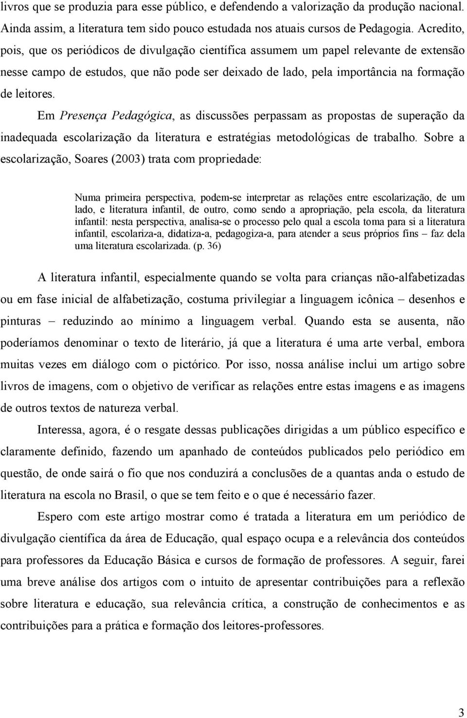 Em Presença Pedagógica, as discussões perpassam as propostas de superação da inadequada escolarização da literatura e estratégias metodológicas de trabalho.