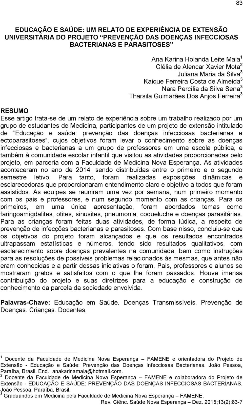 um trabalho realizado por um grupo de estudantes de Medicina, participantes de um projeto de extensão intitulado de Educação e saúde: prevenção das doenças infecciosas bacterianas e ectoparasitoses,