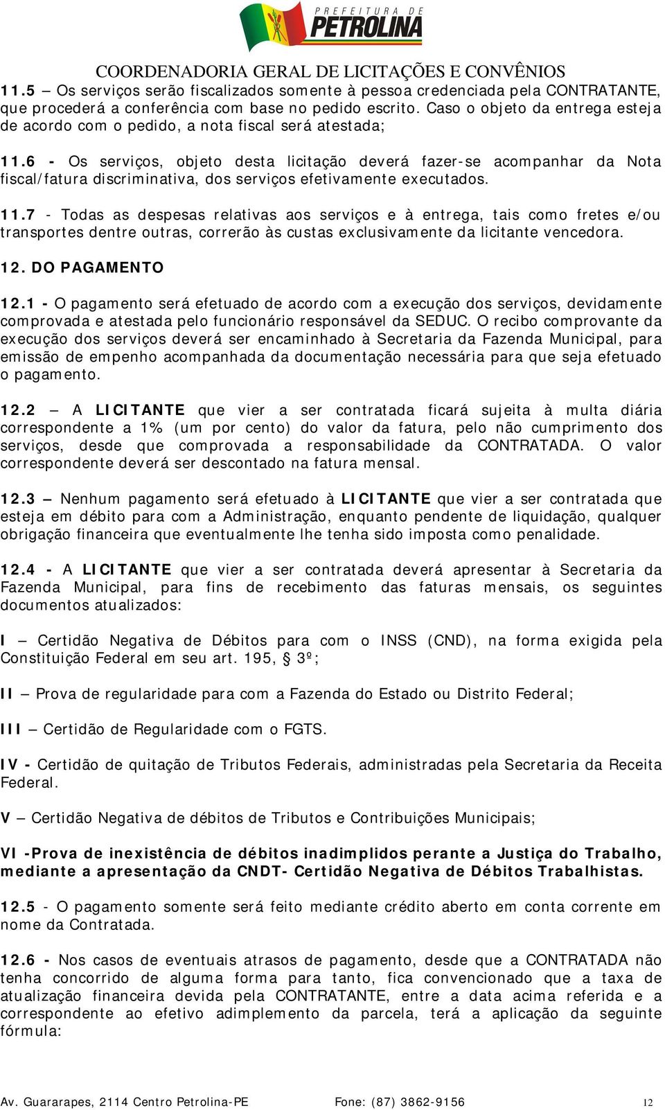 6 - Os serviços, objeto desta licitação deverá fazer-se acompanhar da Nota fiscal/fatura discriminativa, dos serviços efetivamente executados. 11.