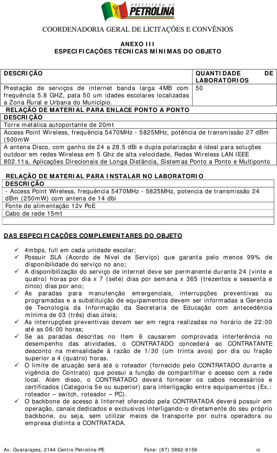 RELAÇÃO DE MATERIAL PARA ENLACE PONTO A PONTO DESCRIÇÃO Torre metálica autoportante de 20mt Access Point Wireless, frequência 5470MHz - 5825MHz, potência de transmissão 27 dbm (500mW A antena Disco,