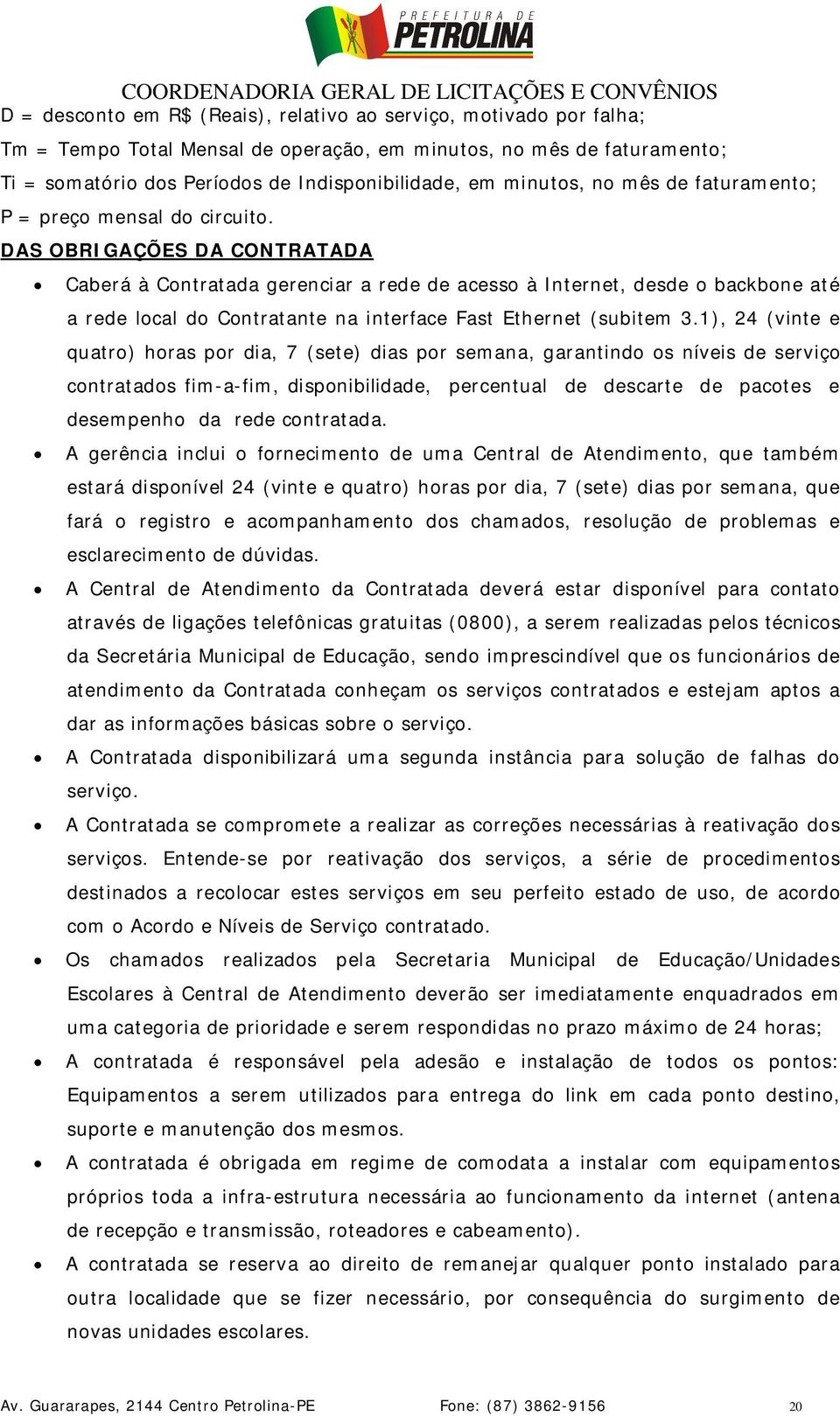 DAS OBRIGAÇÕES DA CONTRATADA Caberá à Contratada gerenciar a rede de acesso à Internet, desde o backbone até a rede local do Contratante na interface Fast Ethernet (subitem 3.