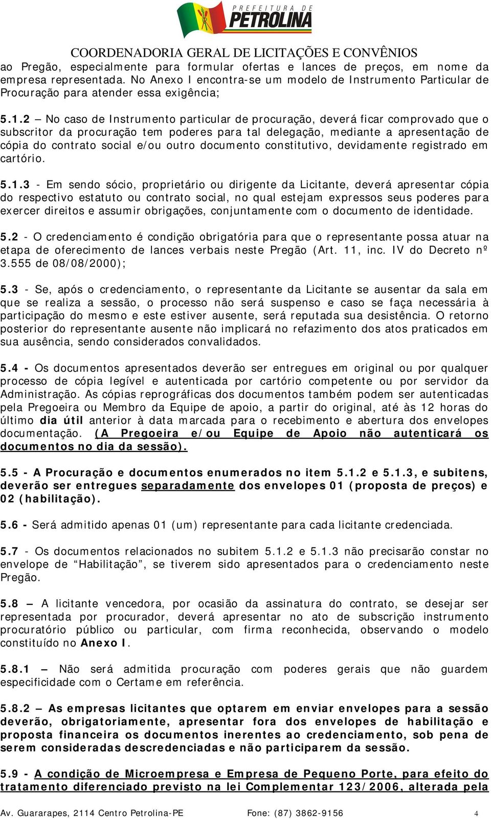 2 No caso de Instrumento particular de procuração, deverá ficar comprovado que o subscritor da procuração tem poderes para tal delegação, mediante a apresentação de cópia do contrato social e/ou