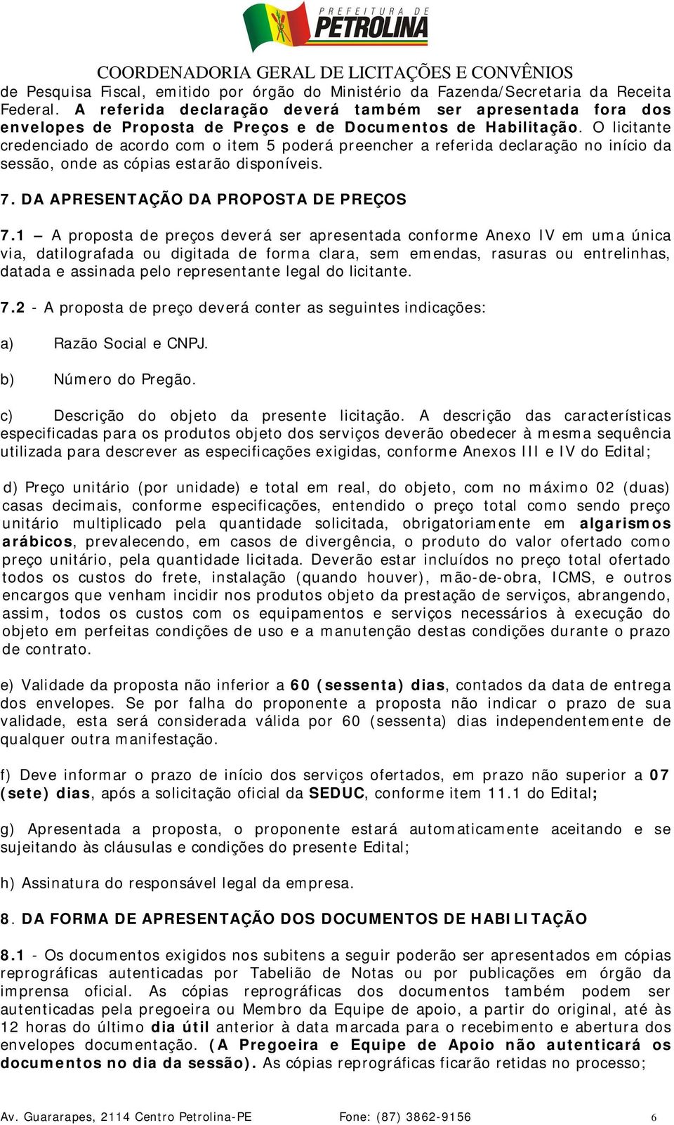 O licitante credenciado de acordo com o item 5 poderá preencher a referida declaração no início da sessão, onde as cópias estarão disponíveis. 7. DA APRESENTAÇÃO DA PROPOSTA DE PREÇOS 7.